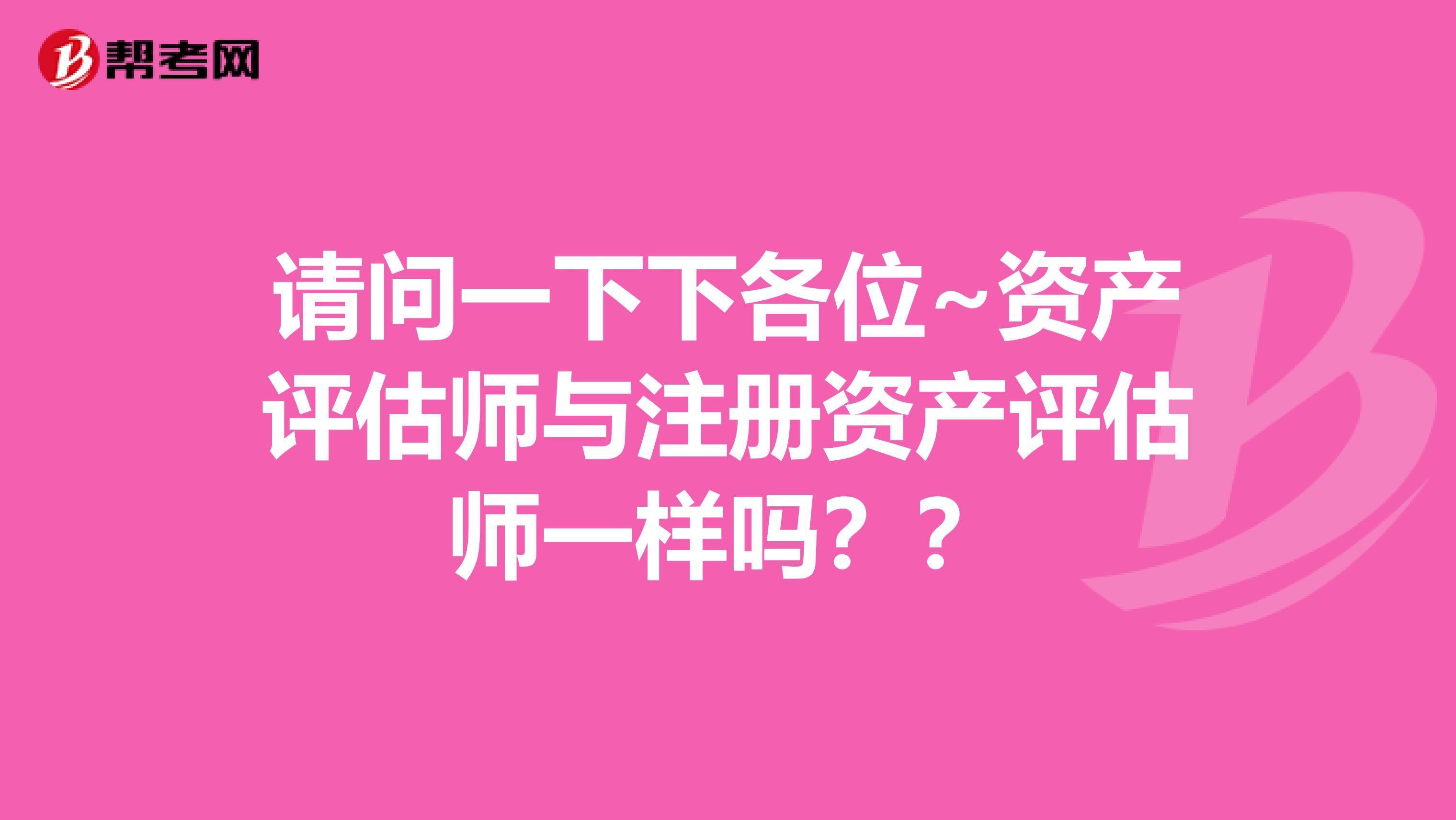 請問一下下各位~資產評估師與注冊資產評估師一樣嗎？？