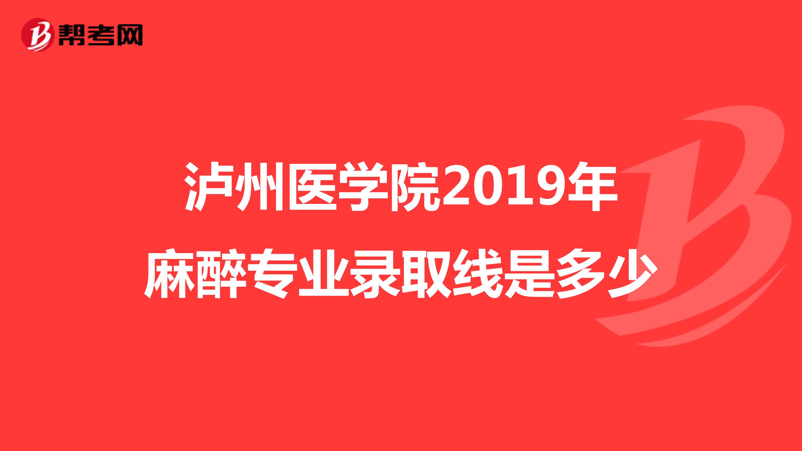 泸州医学院2019年麻醉专业录取线是多少