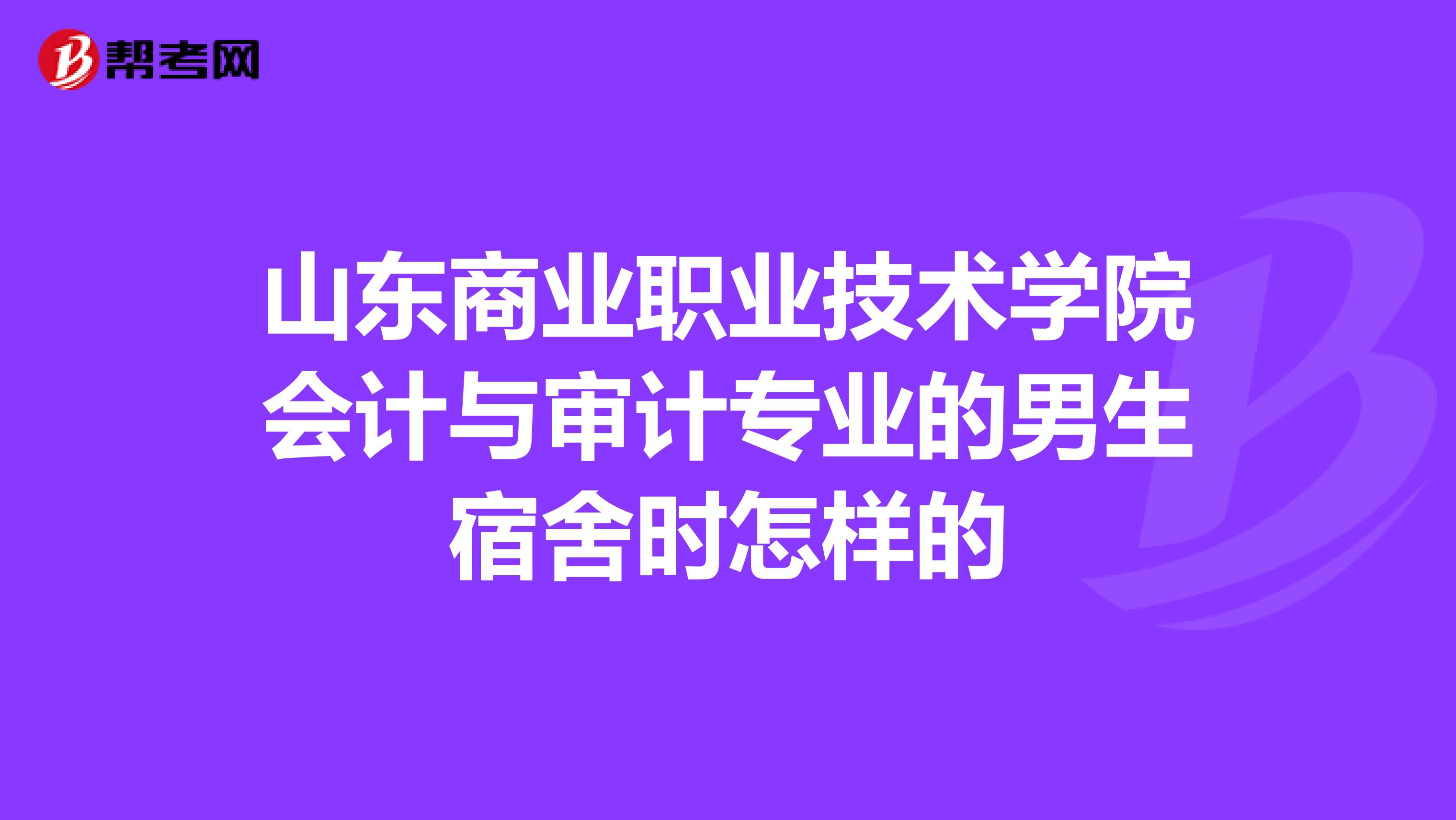 山东商业职业技术学院会计与审计专业的男生宿舍时怎样的