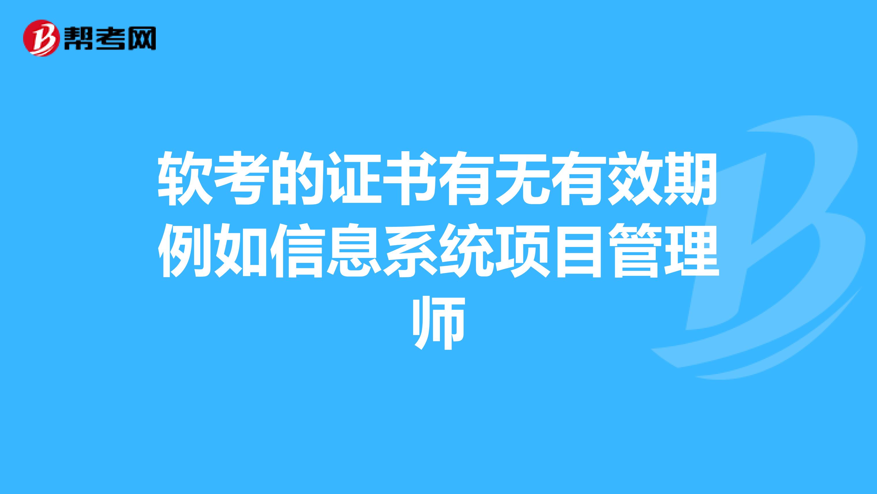 软考的证书有无有效期例如信息系统项目管理师