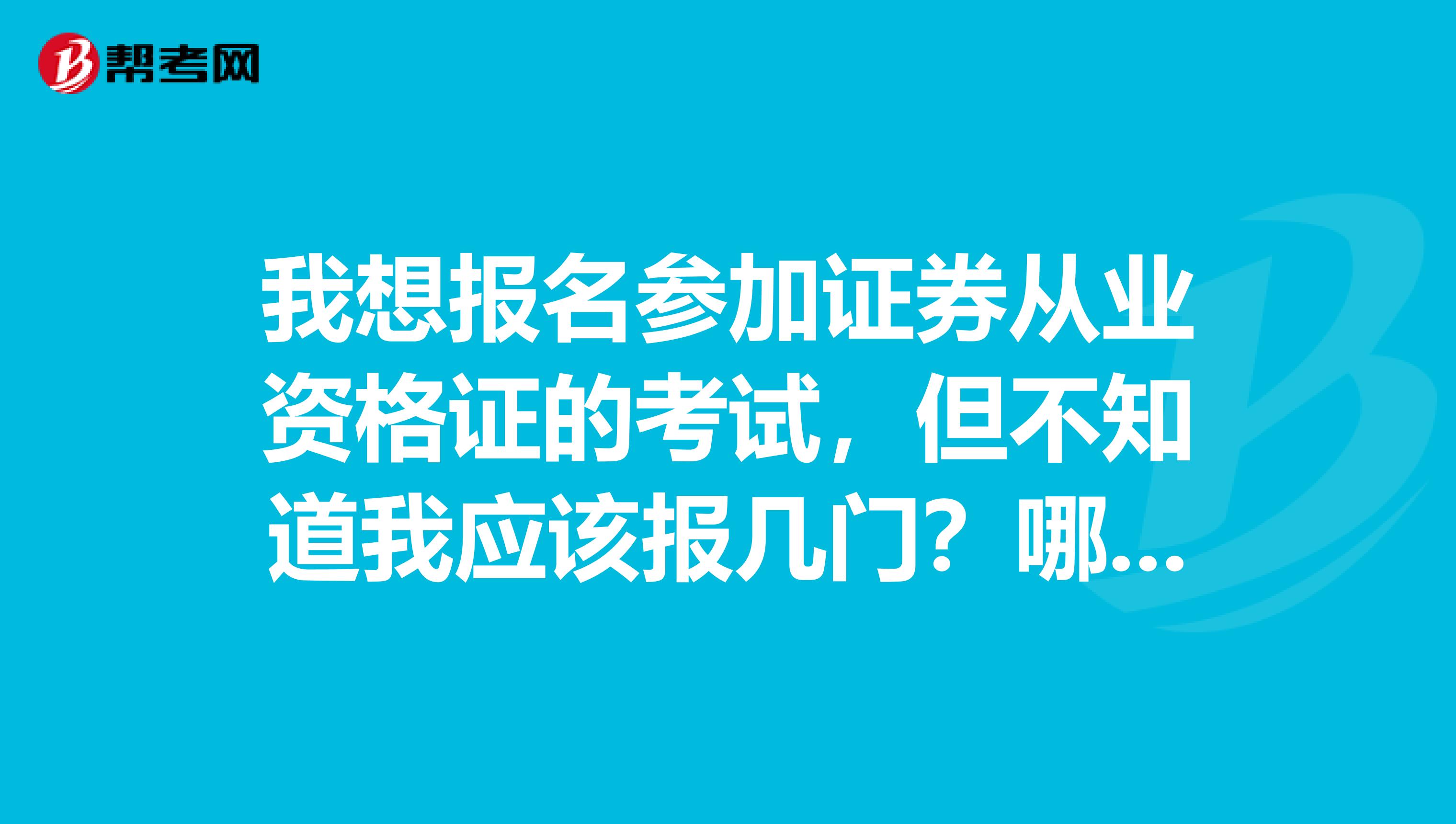 我想报名参加证券从业资格证的考试,但不知道我应该报几门?哪几门比较有用?哪几门比较简单?多多指教