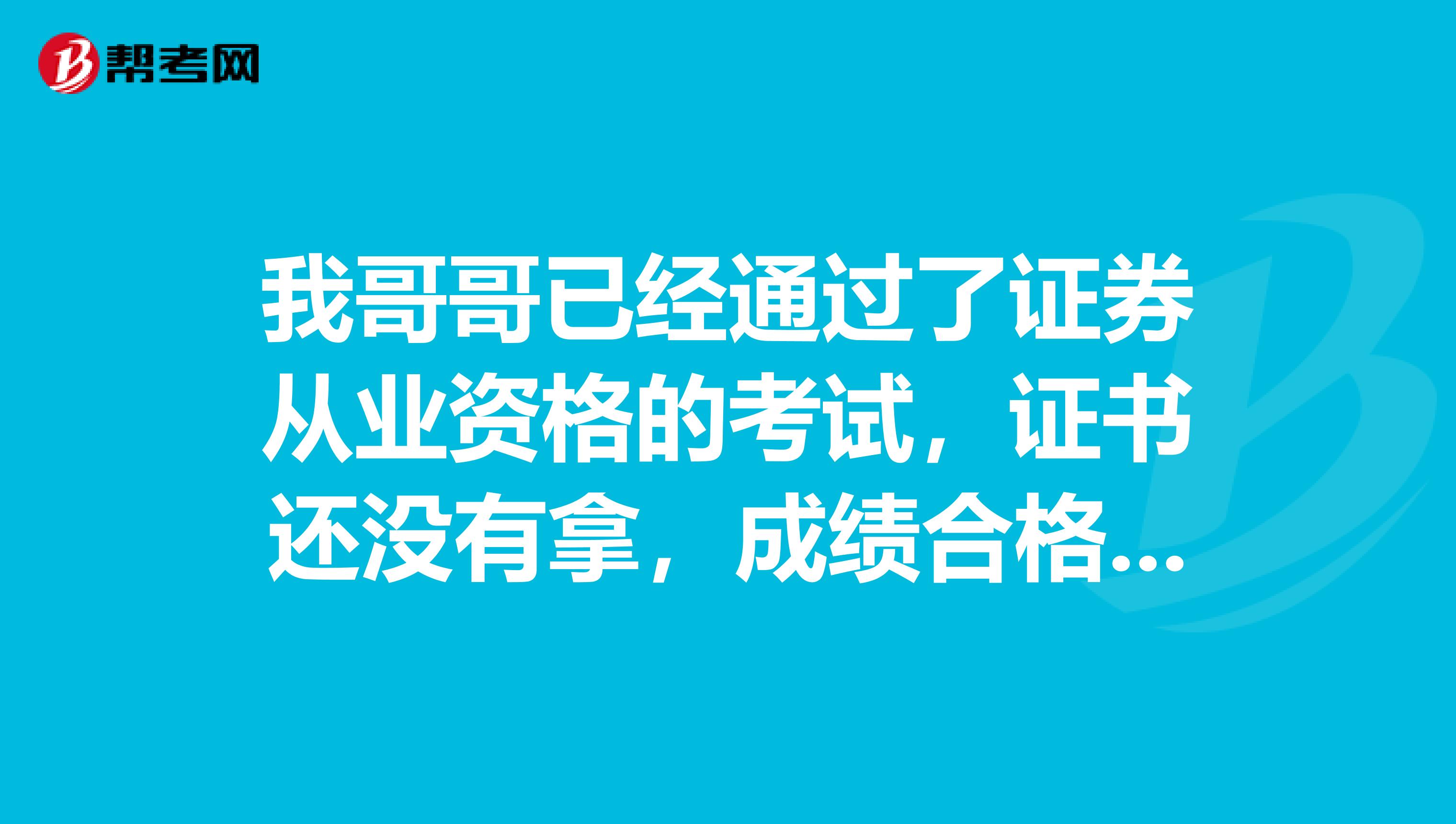 我哥哥已经通过了证券从业资格的考试,证书还没有拿,成绩合格证书的打印步骤是怎样的呀?