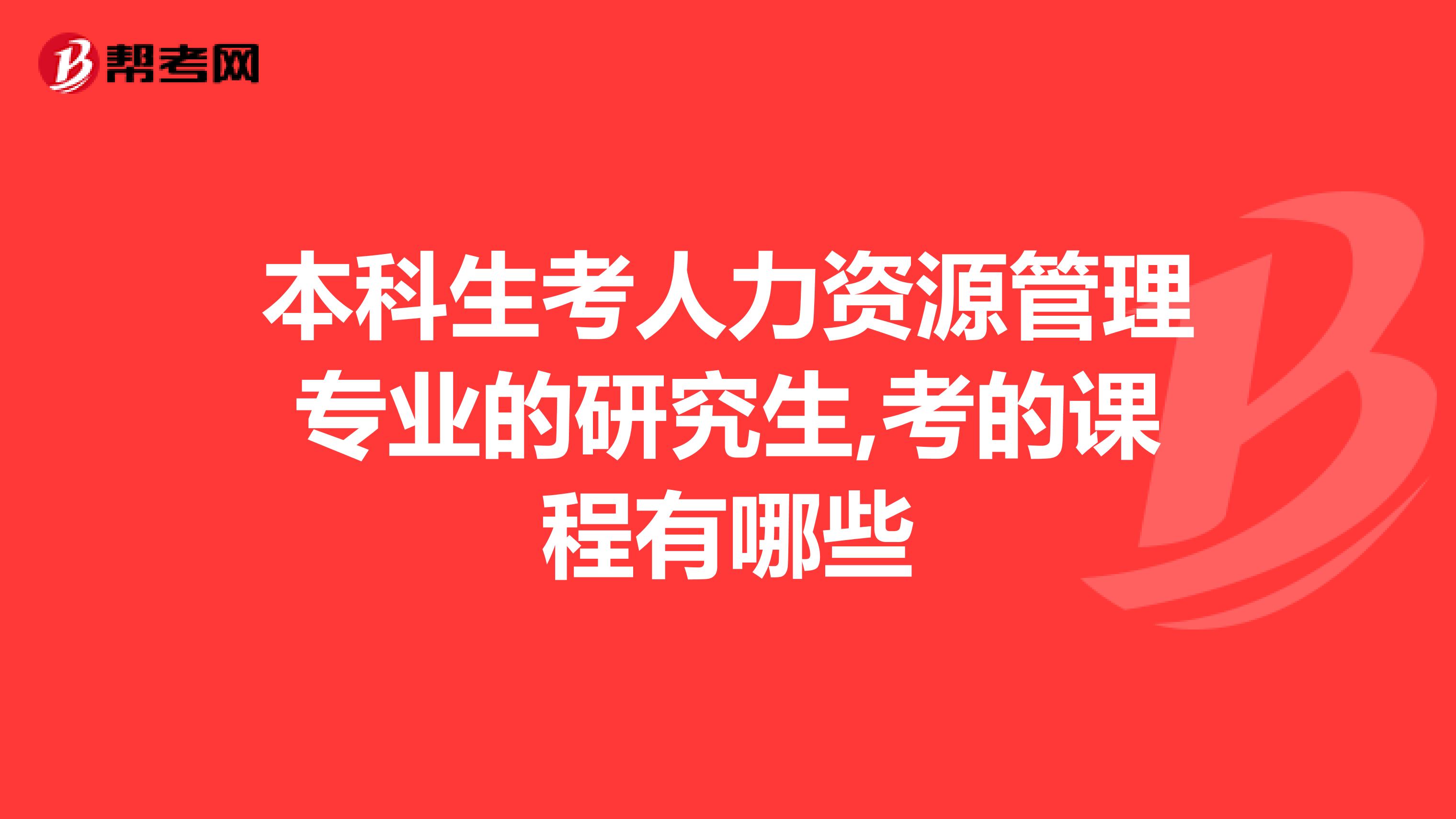 本科生考人力资源管理专业的研究生,考的课程有哪些