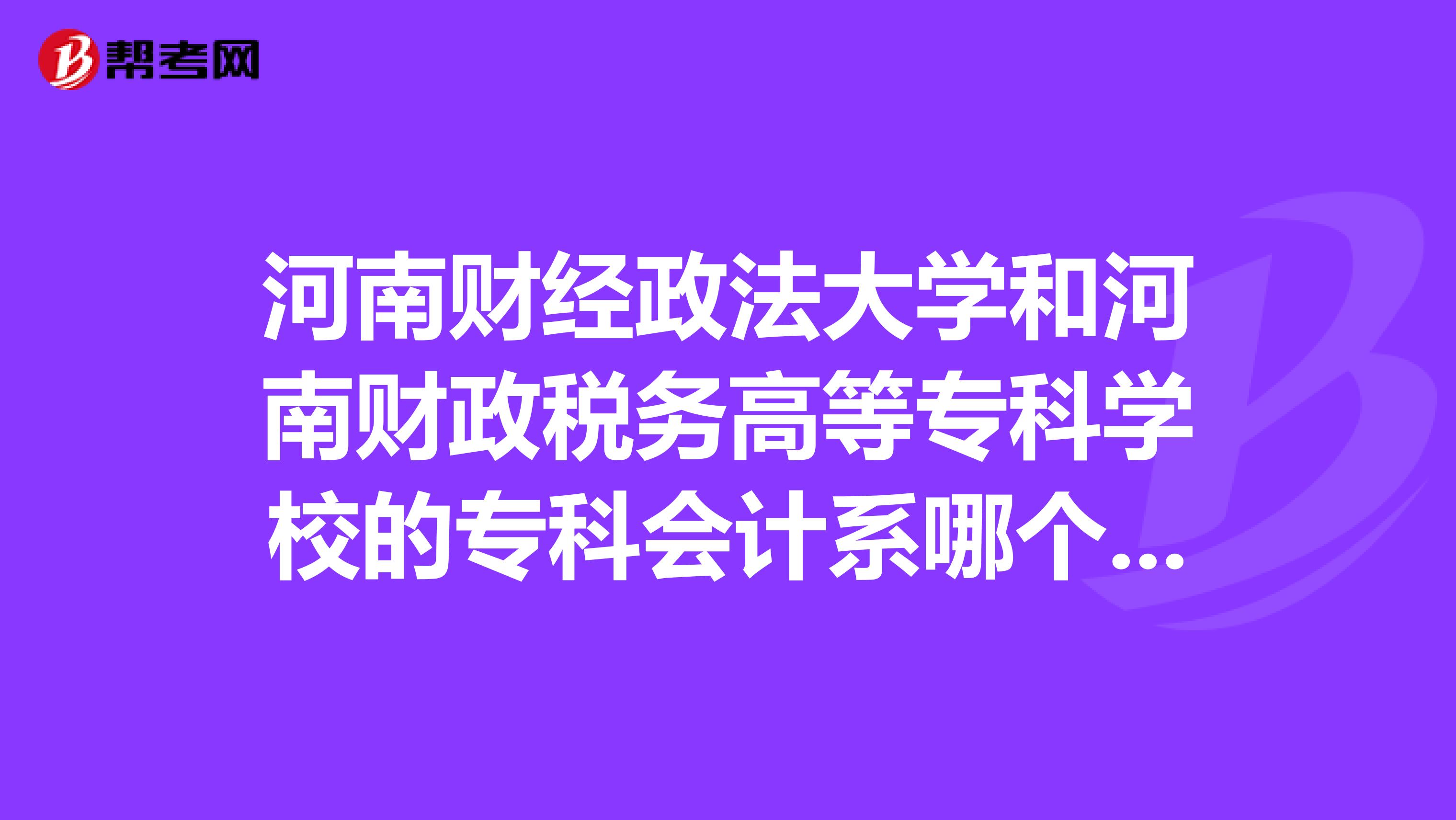 河南财经政法大学和河南财政税务高等专科学校的专科会计系哪个好？