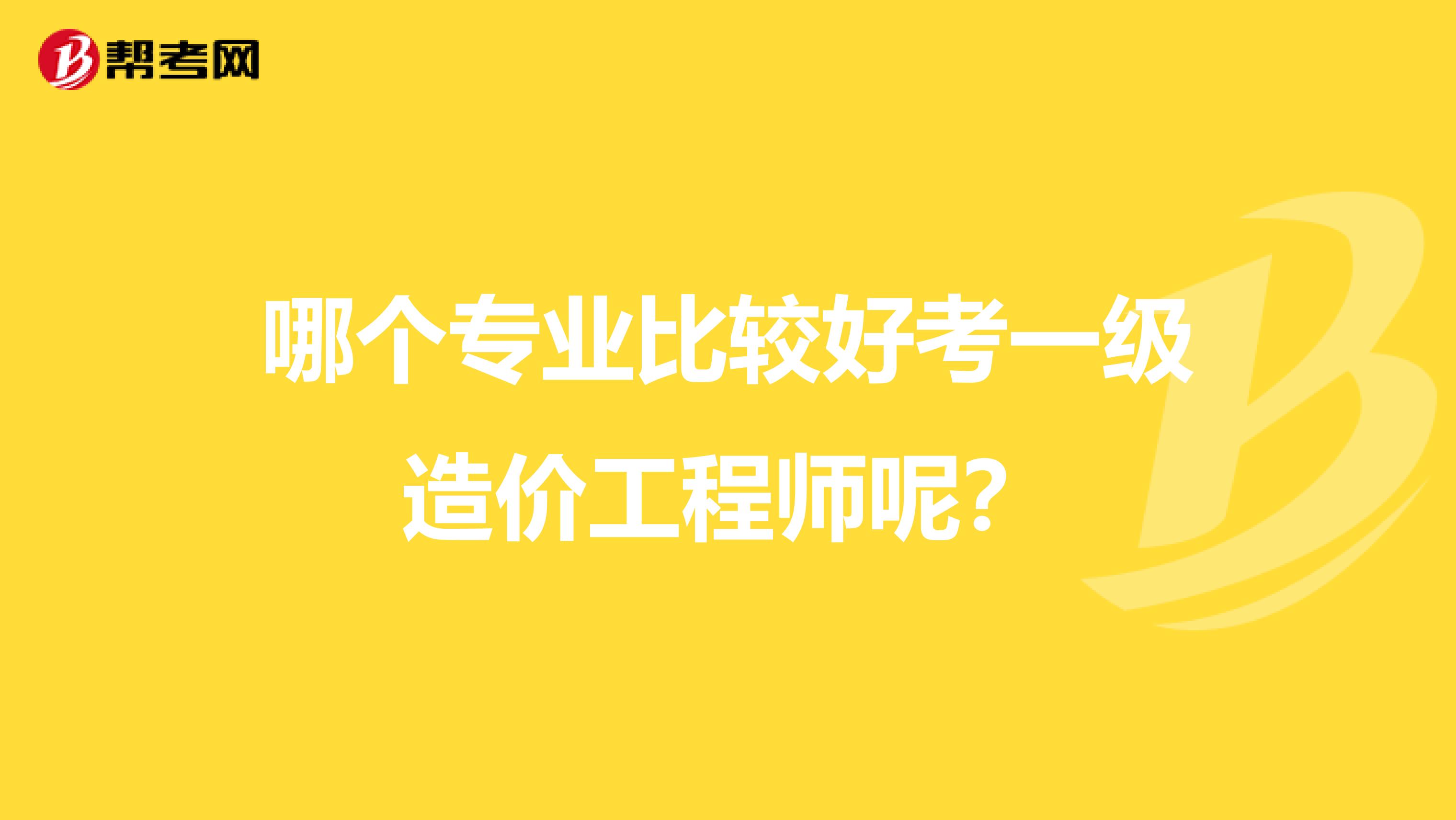 哪个专业比较好考一级造价工程师呢？