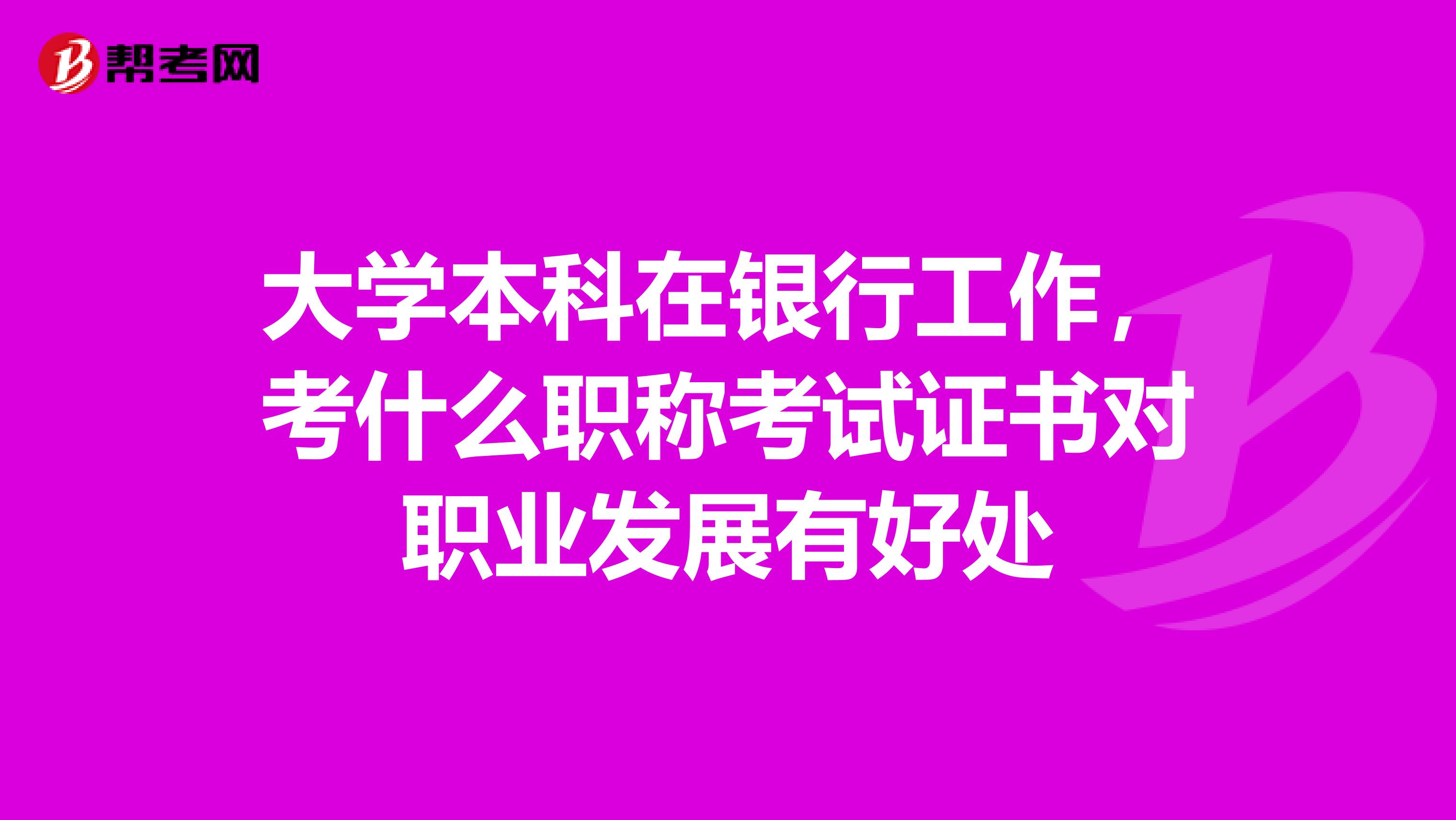 大学本科在银行工作,考什么职称考试证书对职业发展有好处