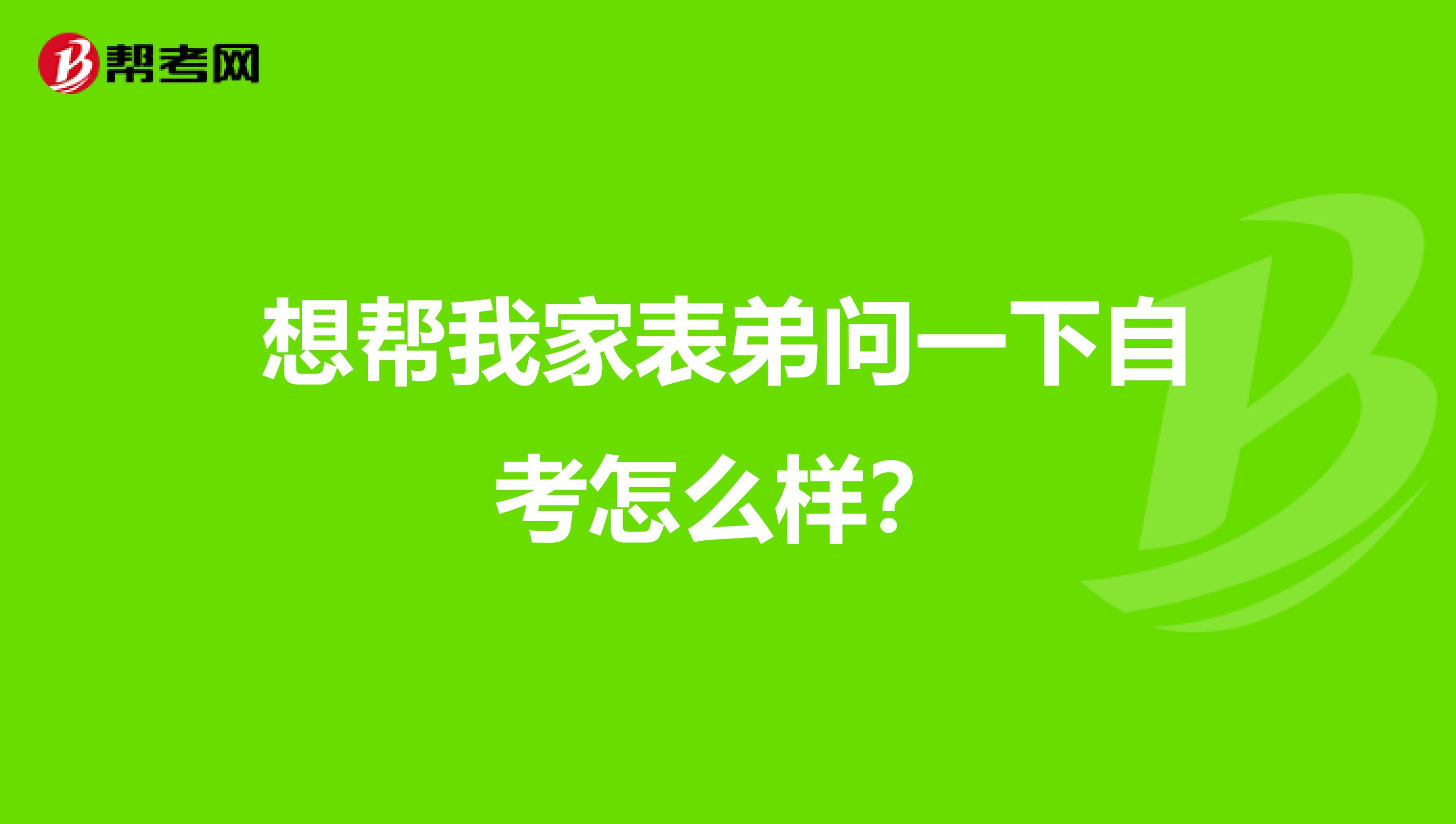 想帮我家表弟问一下自考怎么样?