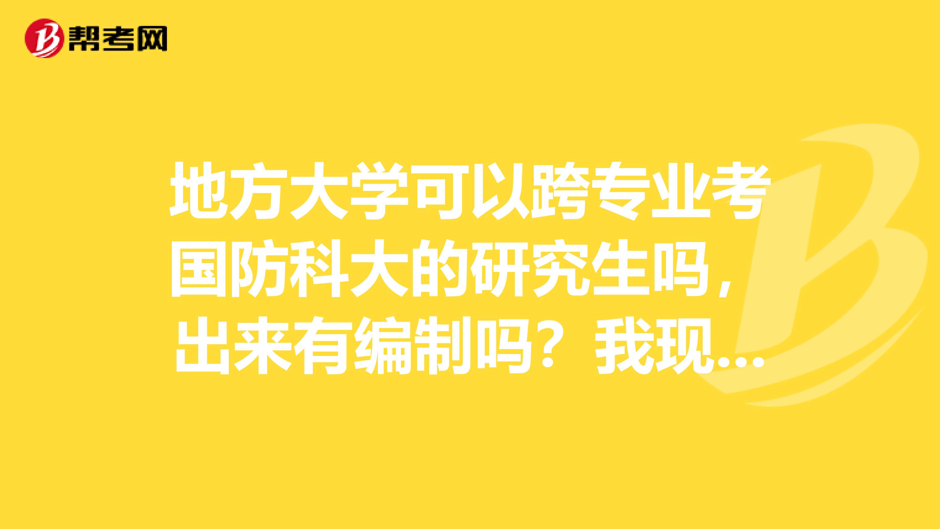 地方大學可以跨專業考國防科大的研究生嗎，出來有編制嗎？我現在大學本科在動物科學微生物系學習