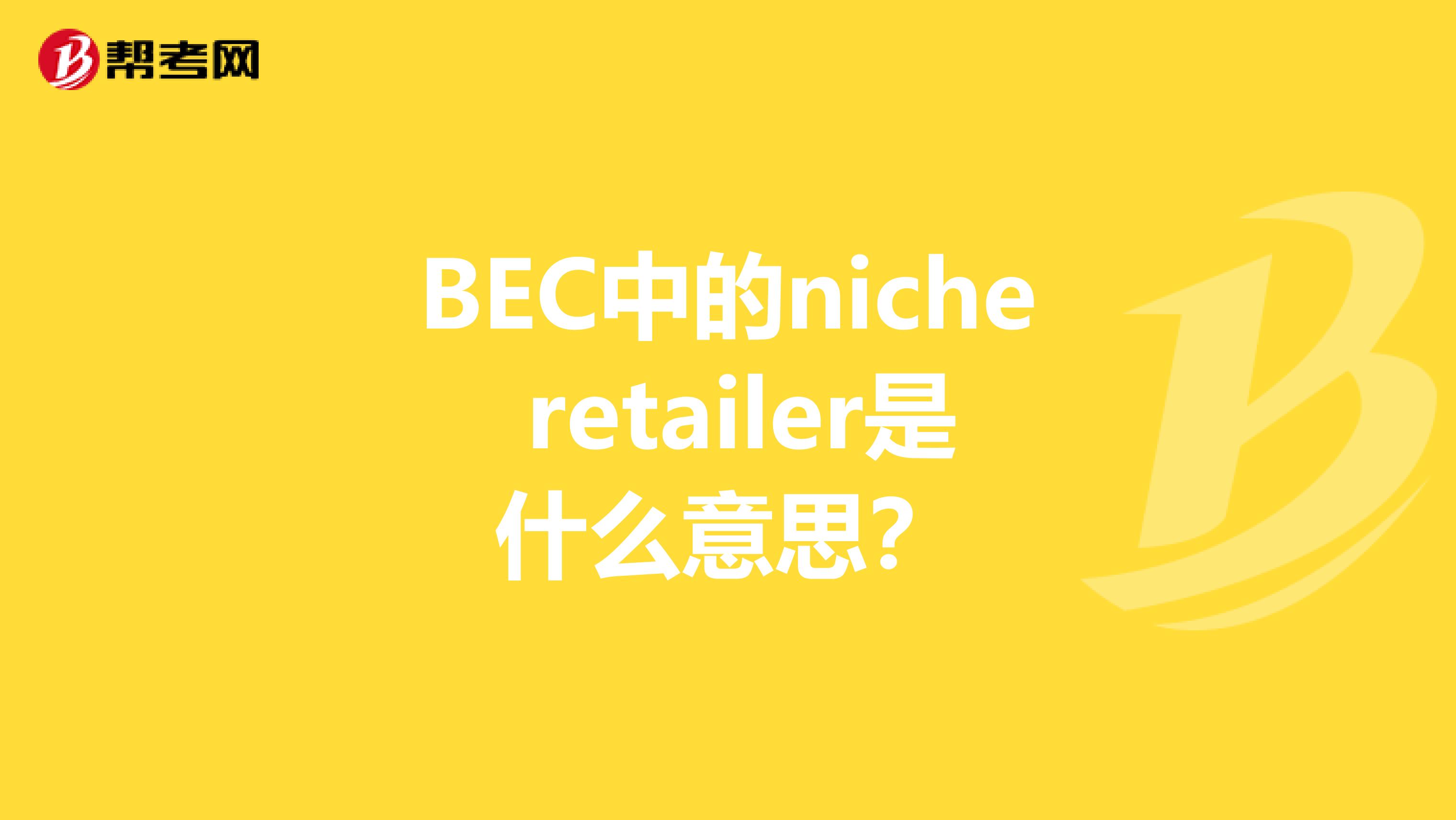 BEC中的niche retailer是什么意思？