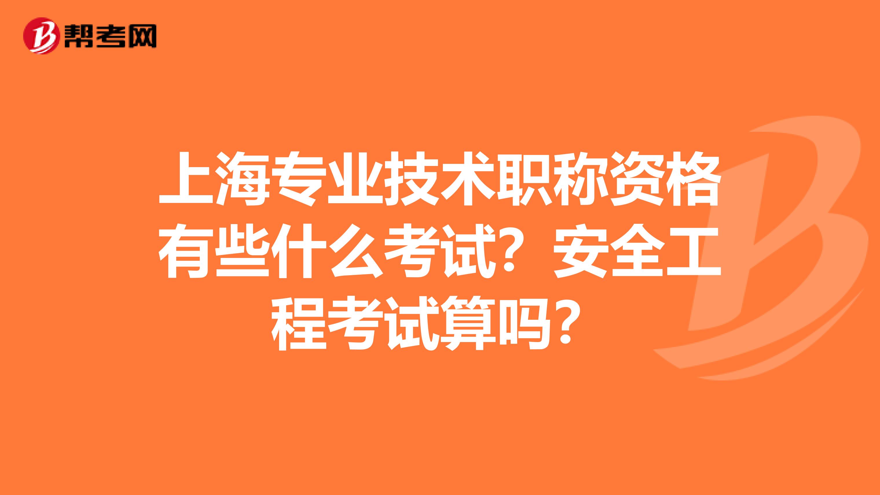 上海专业技术职称资格有些什么考试？安全工程考试算吗？