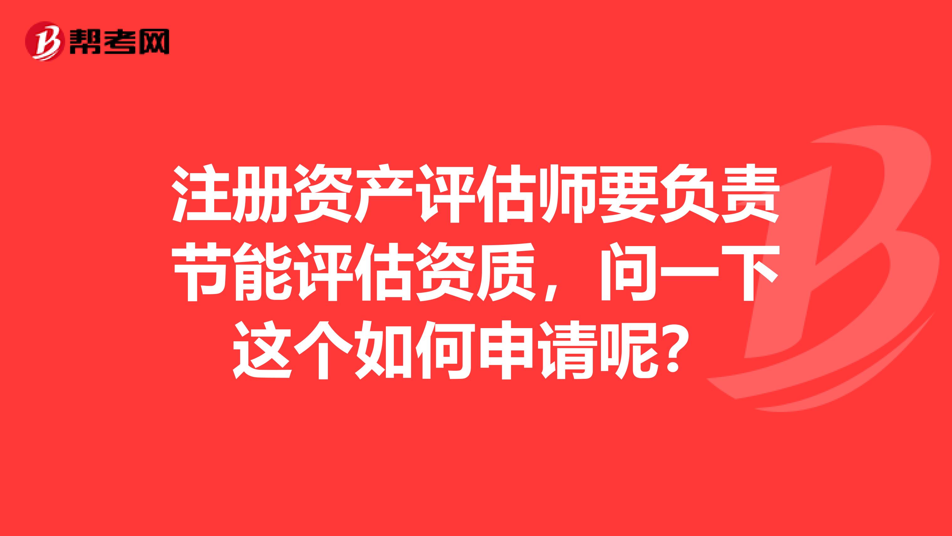 注冊資產評估師要負責節能評估資質，問一下這個如何申請呢？