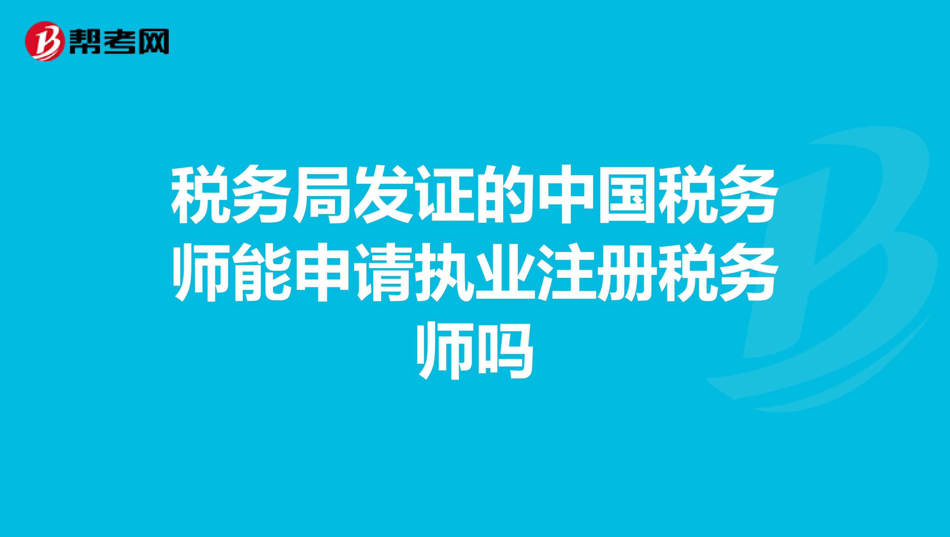 稅務(wù)局發(fā)證的中國稅務(wù)師能申請執(zhí)業(yè)注冊稅務(wù)師嗎