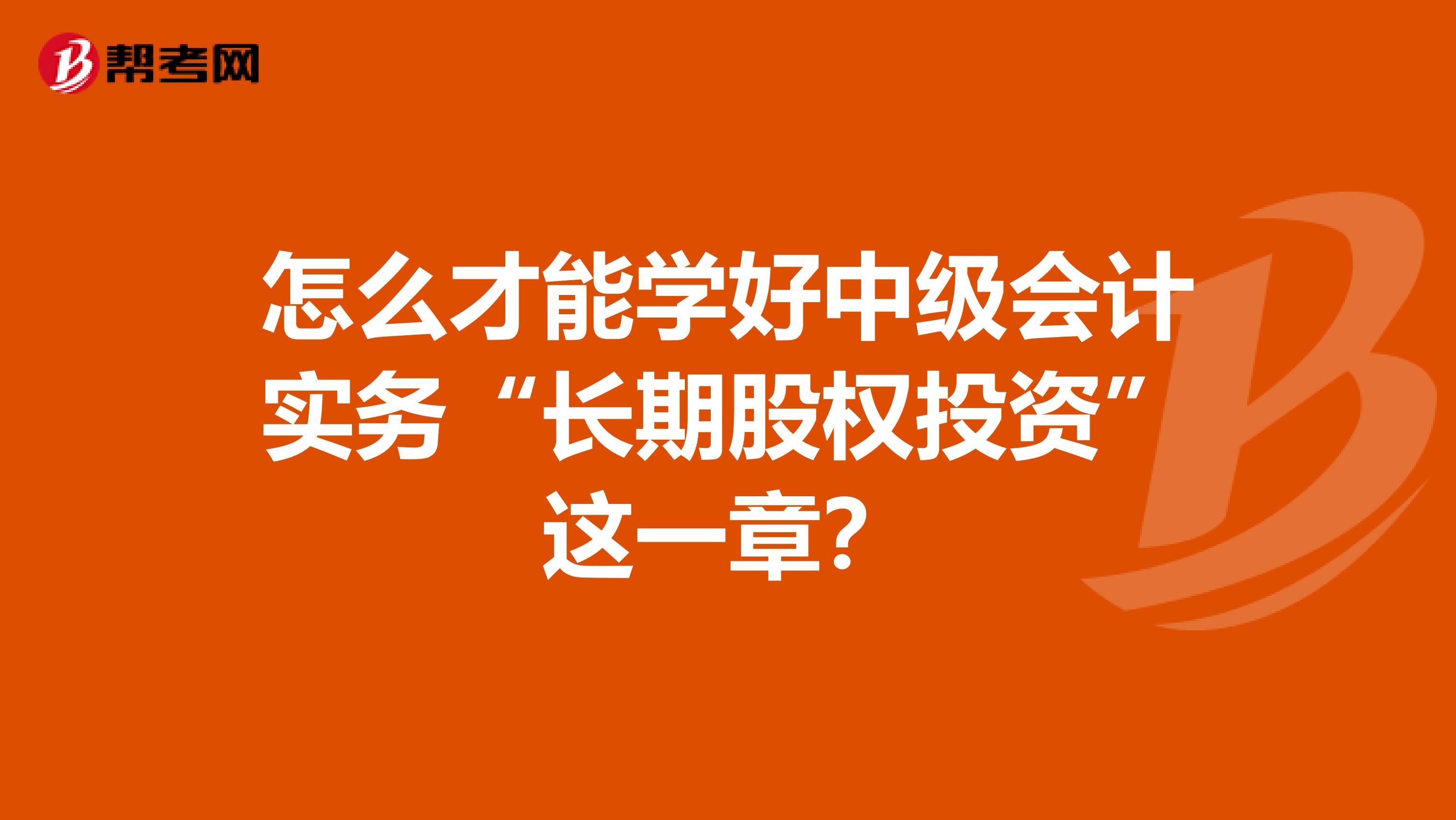 怎么才能学好中级会计实务“长期股权投资”这一章？