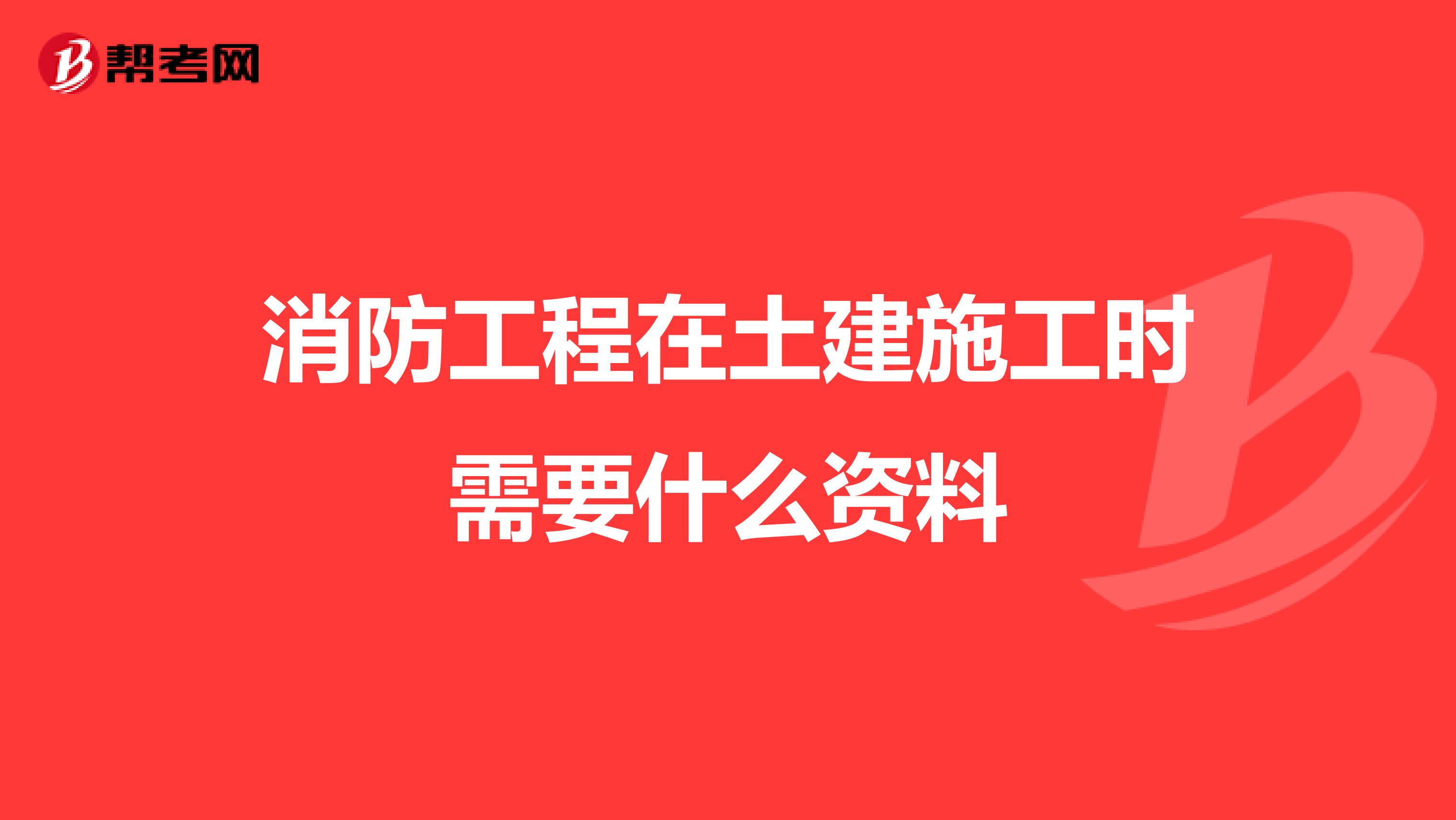 消防工程在土建施工时需要什么资料