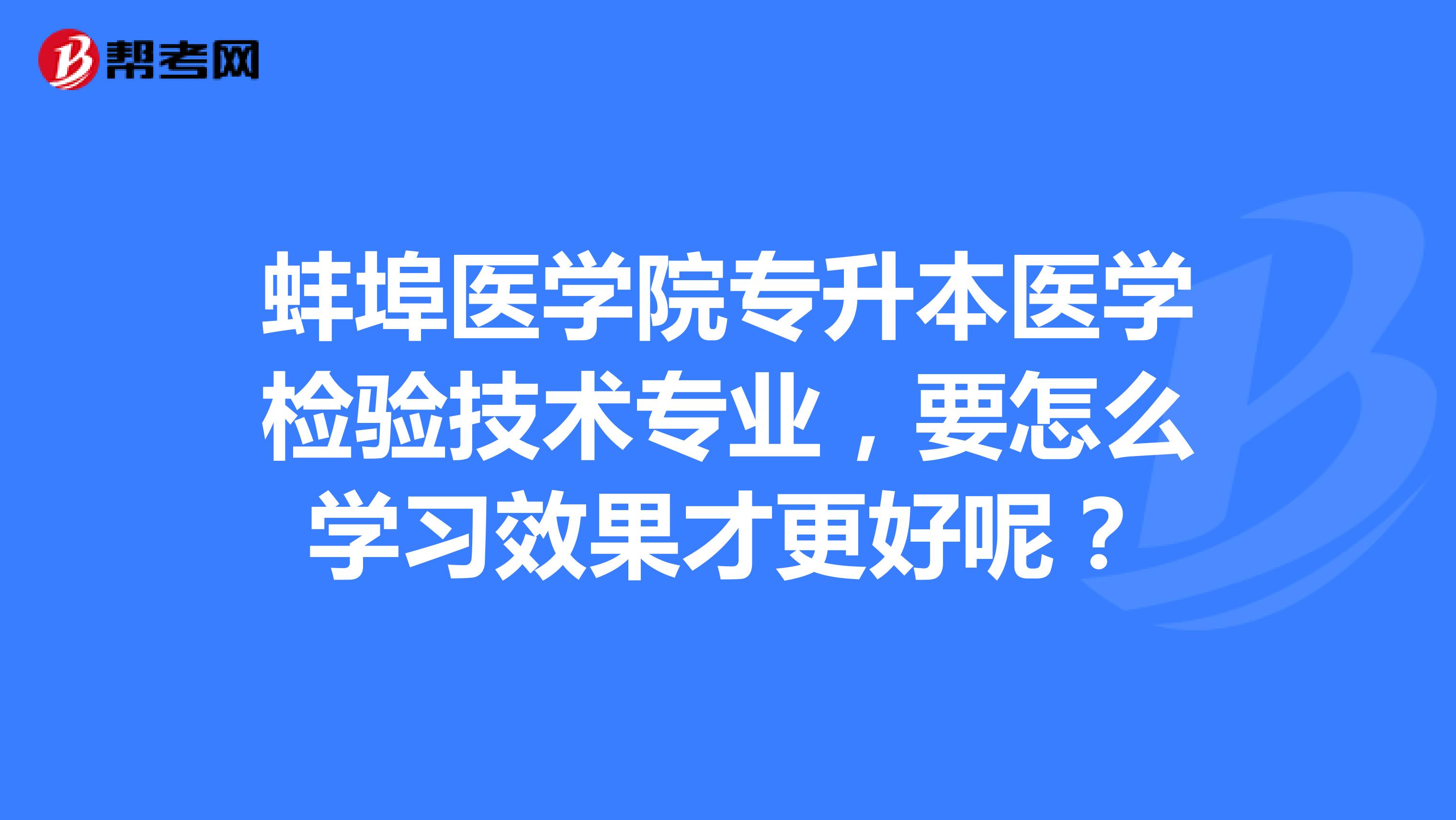 蚌埠医学院专升本医学检验技术专业，要怎么学习效果才更好呢？