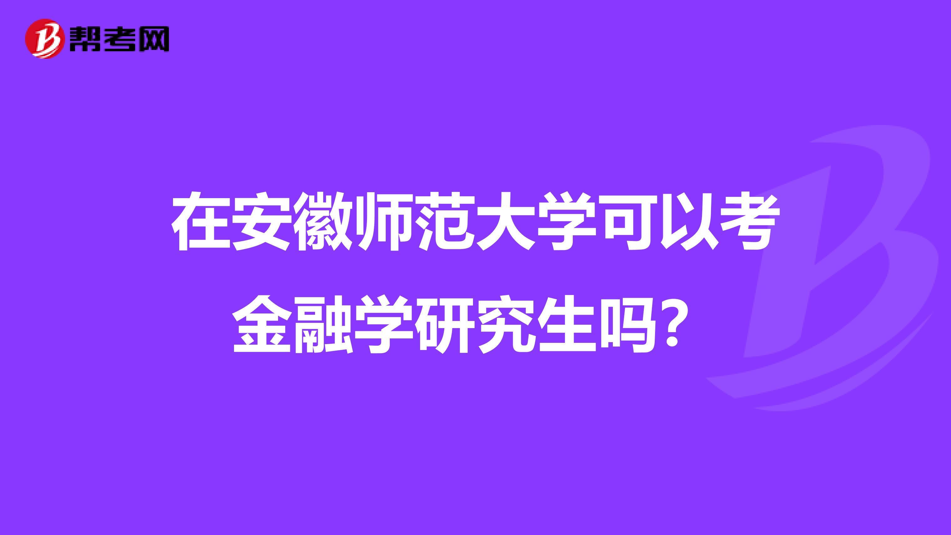 在安徽师范大学可以考金融学研究生吗？