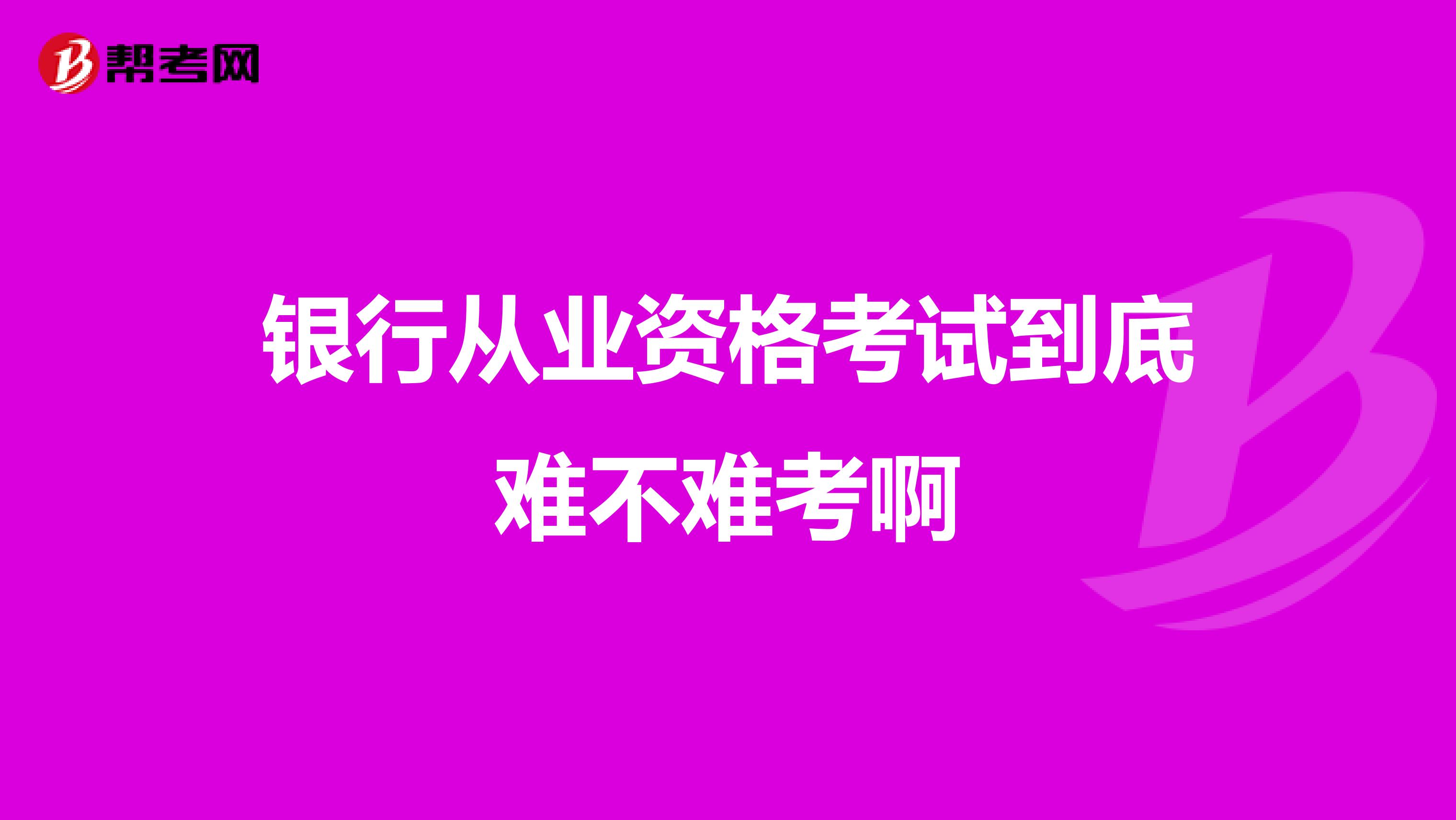 银行从业资格考试到底难不难考啊