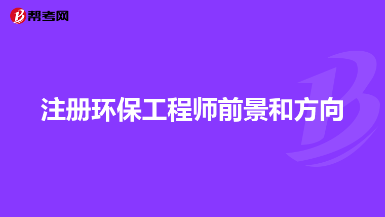 注册环保工程师前景和方向