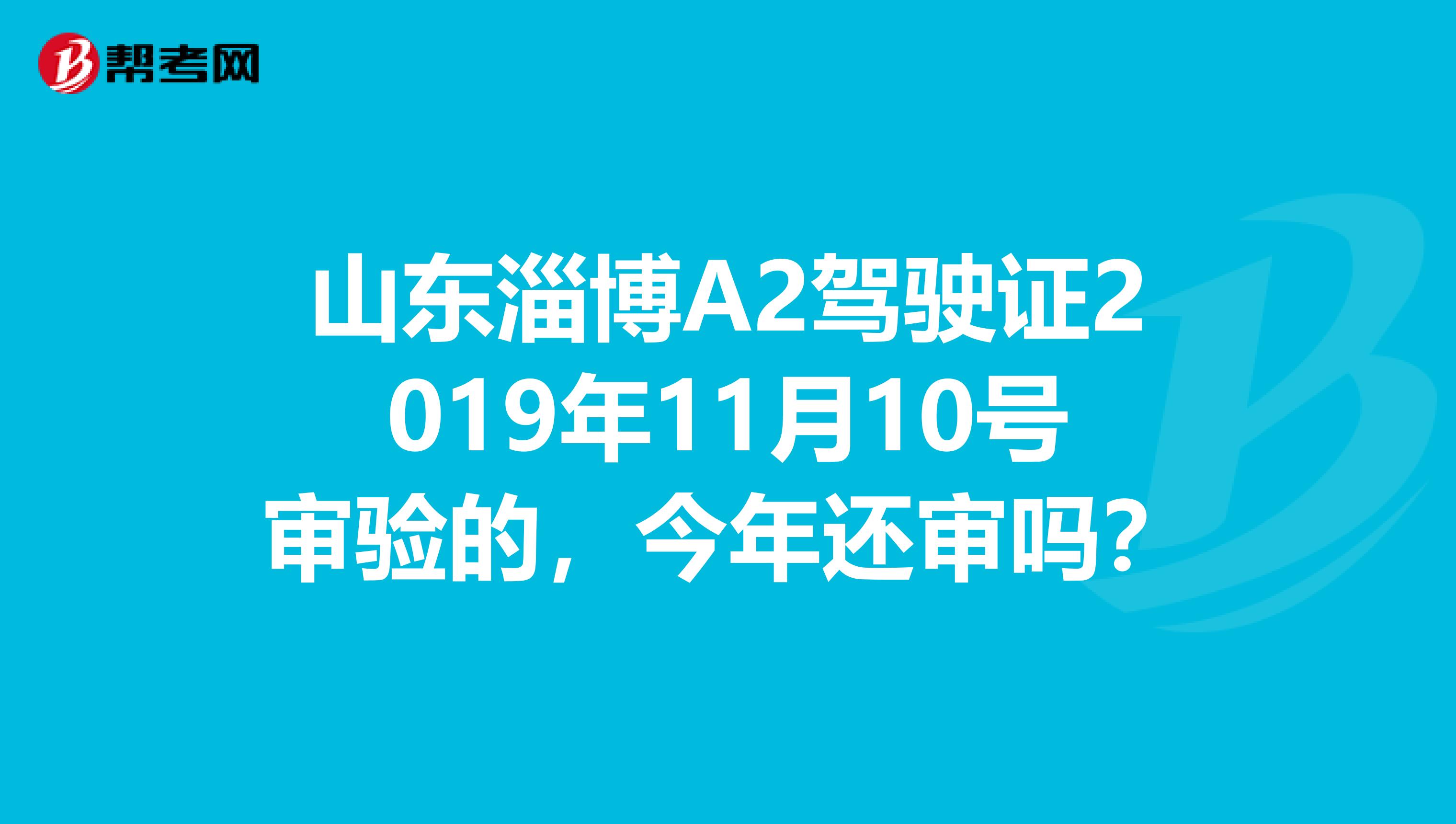 山东淄博A2驾驶证2019年11月10号审验的，今年还审吗？