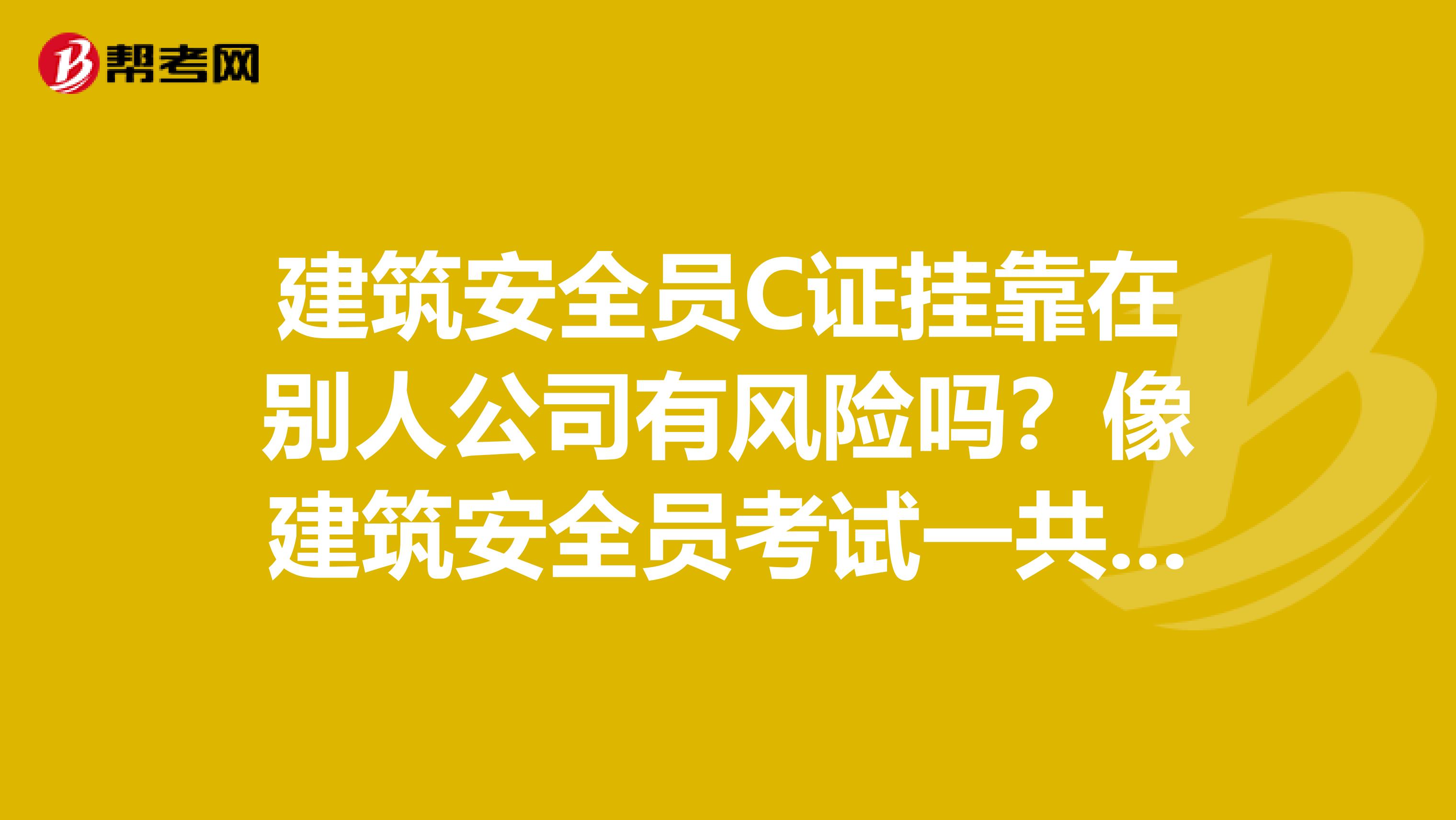 建筑安全员C证兼职在别人公司有风险吗?像建筑安全员考试一共要考几门功课? 安全员证好考吗?