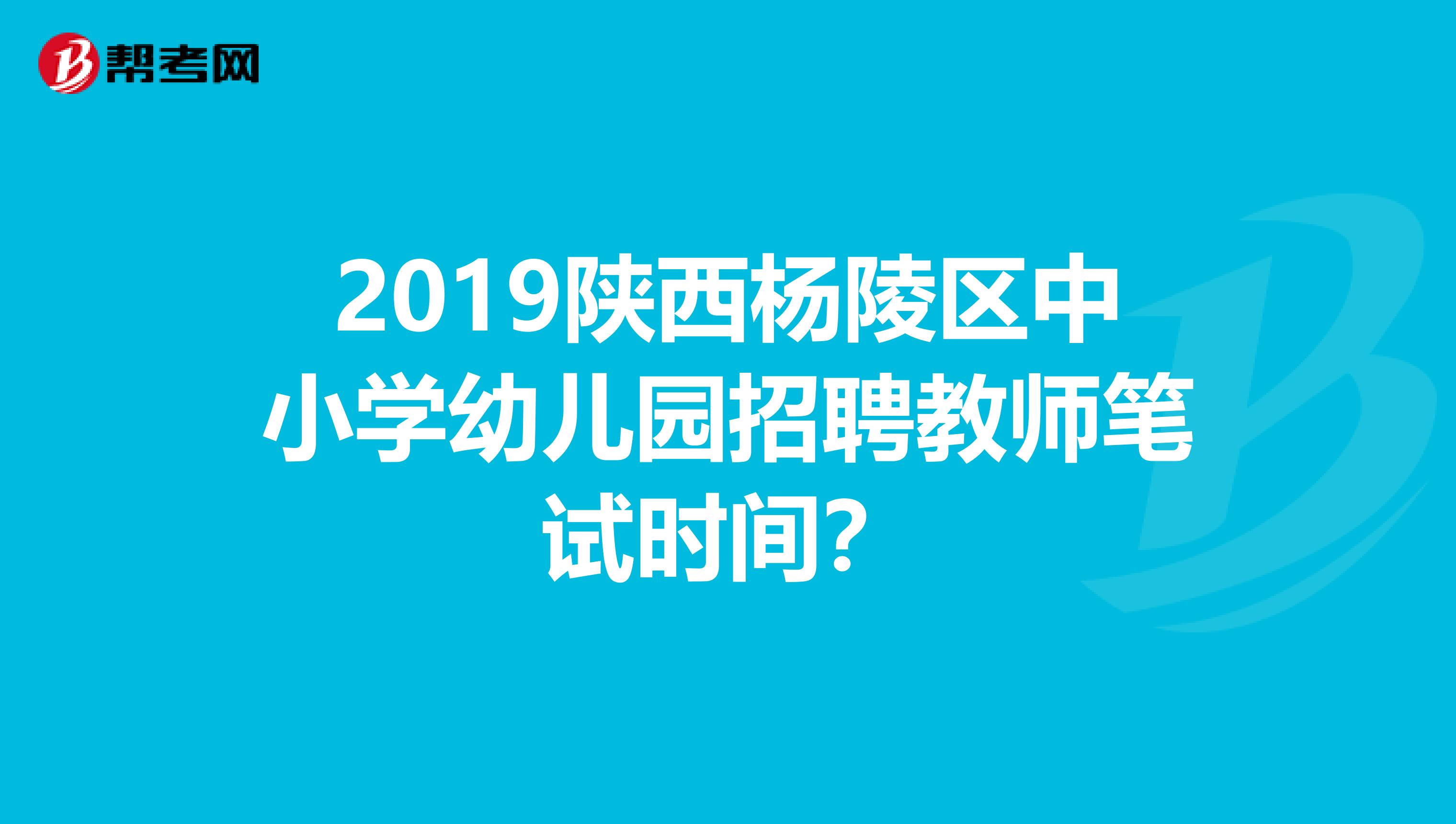 2019陕西杨陵区中小学幼儿园招聘教师笔试时间?