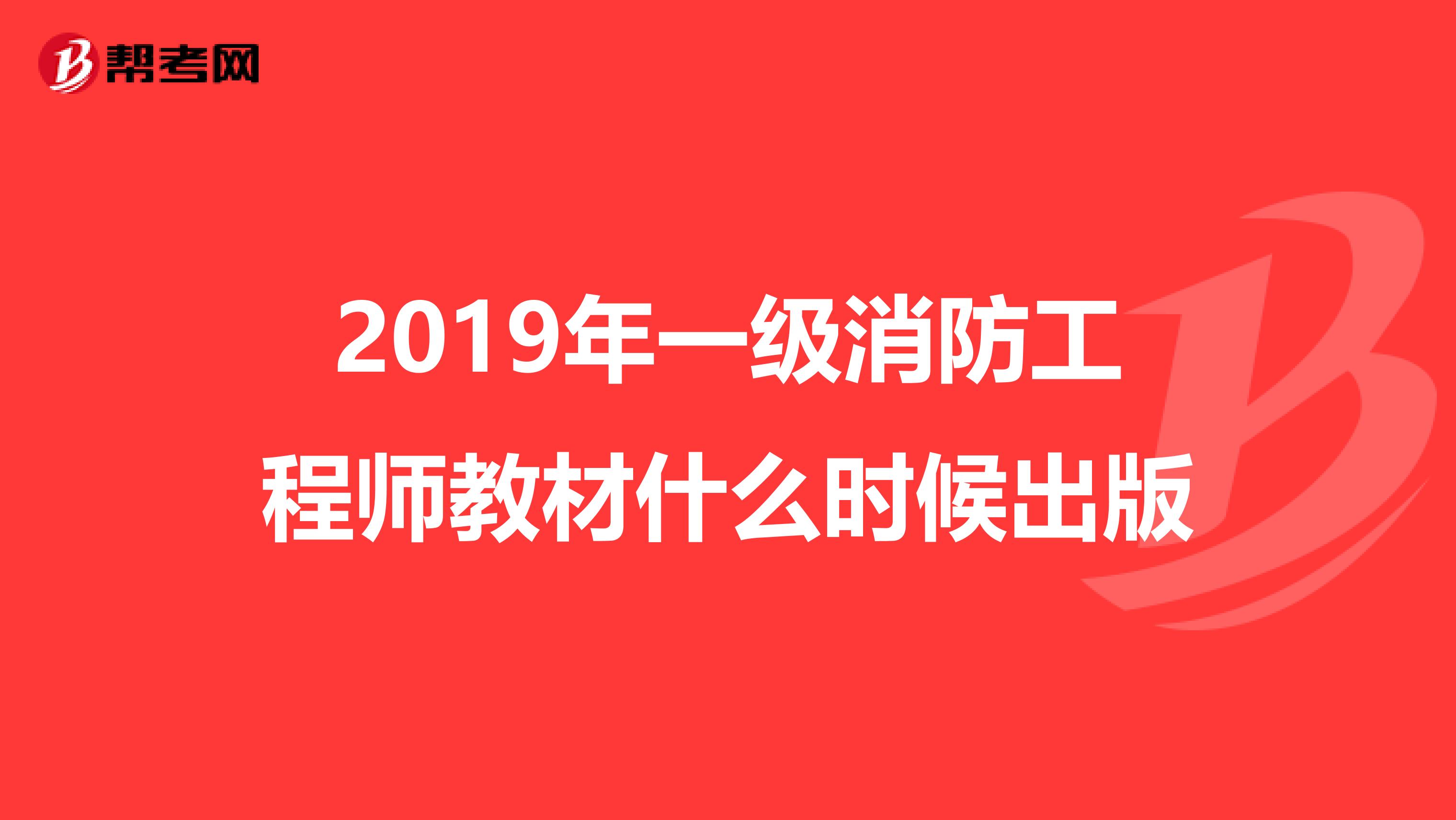 2019年一级消防工程师教材什么时候出版