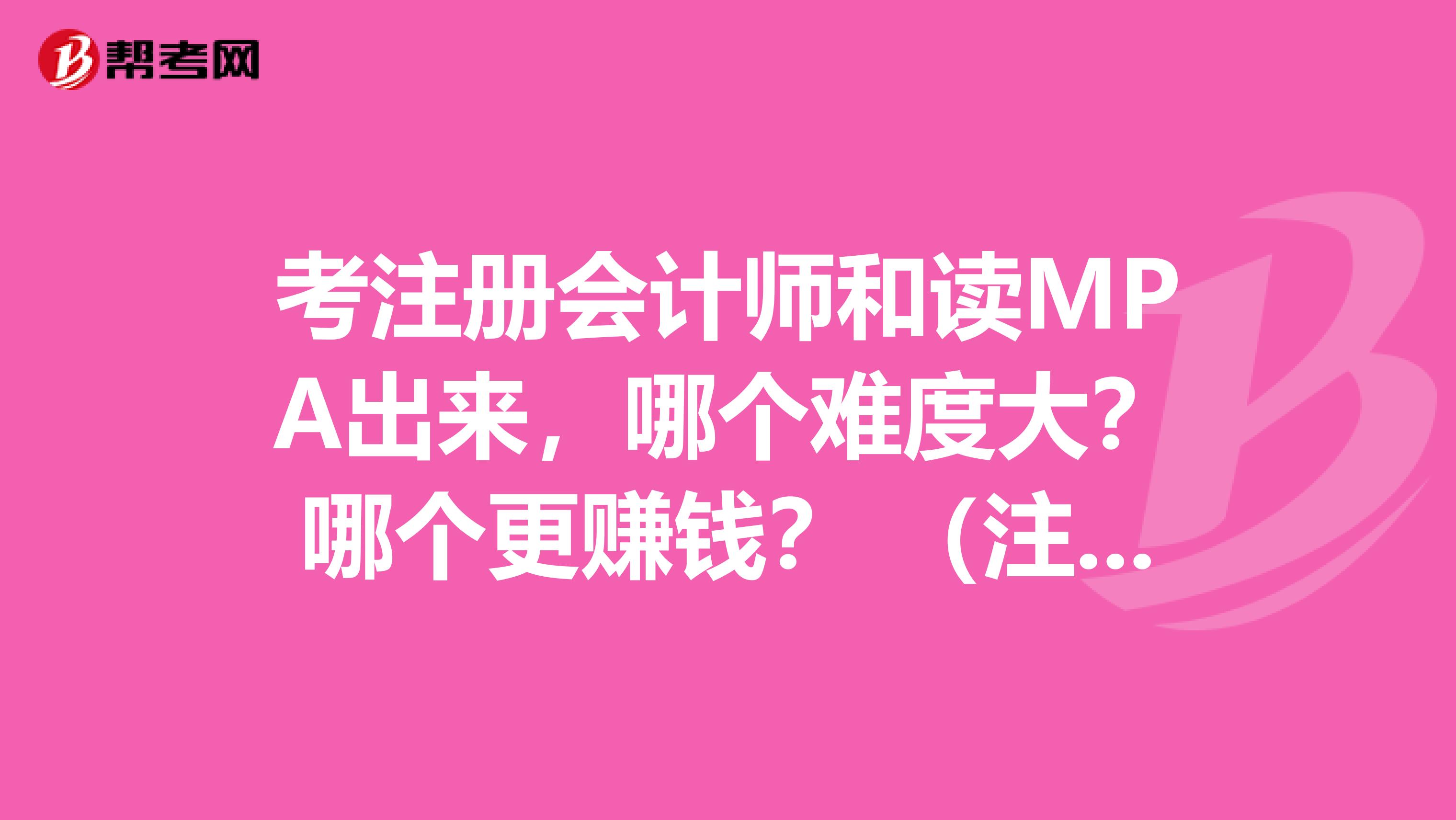 考注冊會計(jì)師和讀MPA出來，哪個(gè)難度大？哪個(gè)更賺錢？ （注意是mpa）