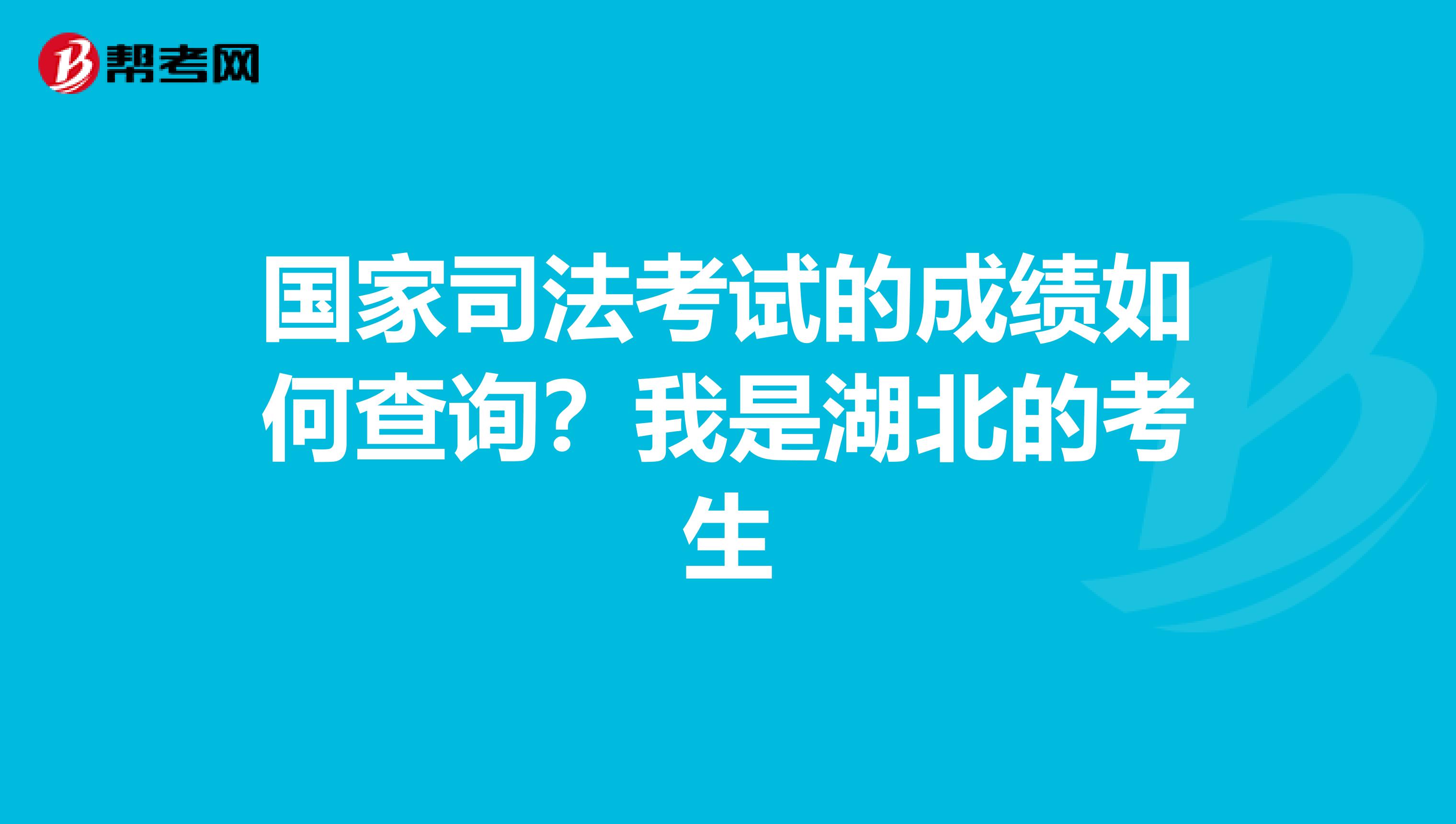 國家司法考試的成績如何查詢？我是湖北的考生