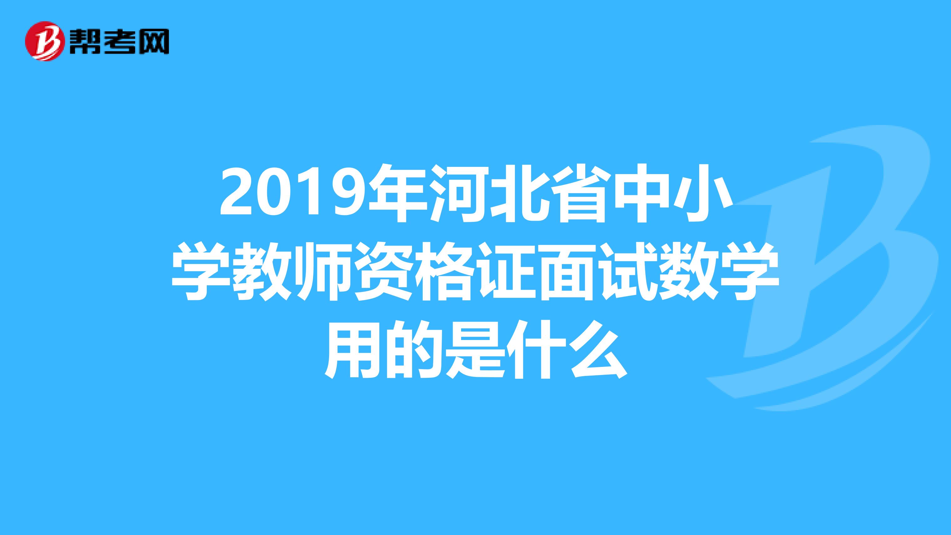 2019年河北省中小学教师资格证面试数学用的是什么