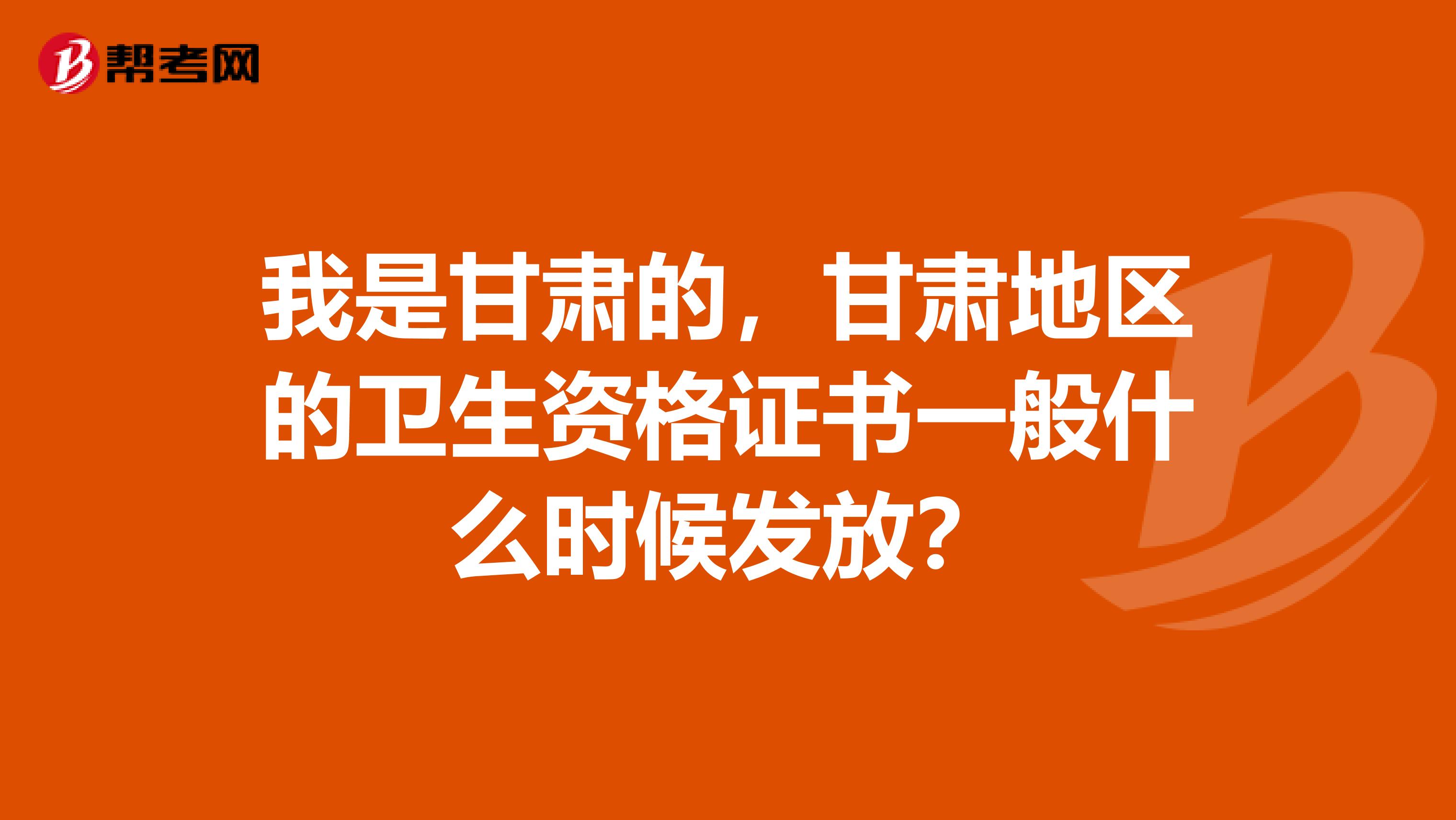 我是甘肃的，甘肃地区的卫生资格证书一般什么时候发放？