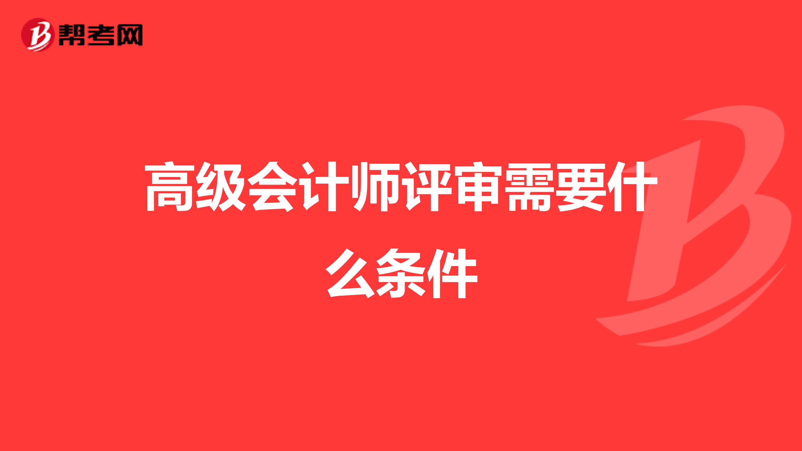 高级会计师评审需要什么条件