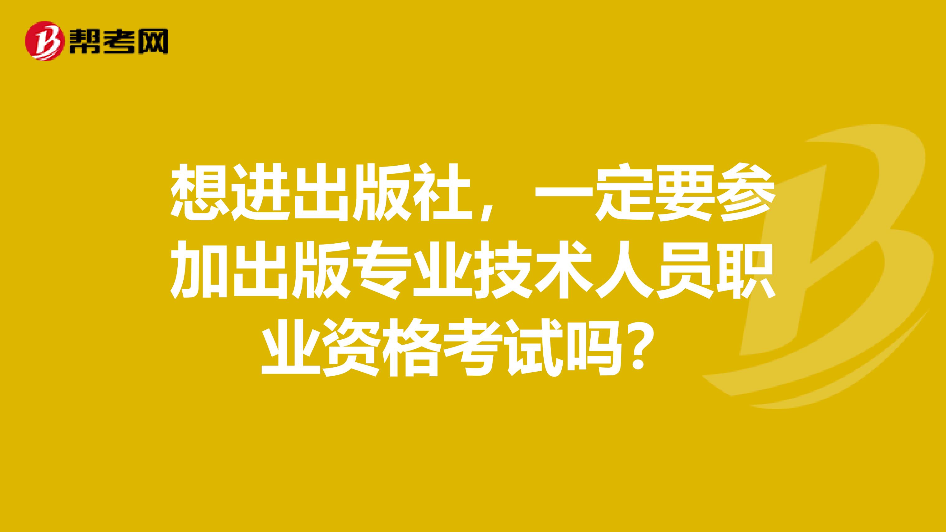 想進出版社，一定要參加出版專業技術人員職業資格考試嗎？