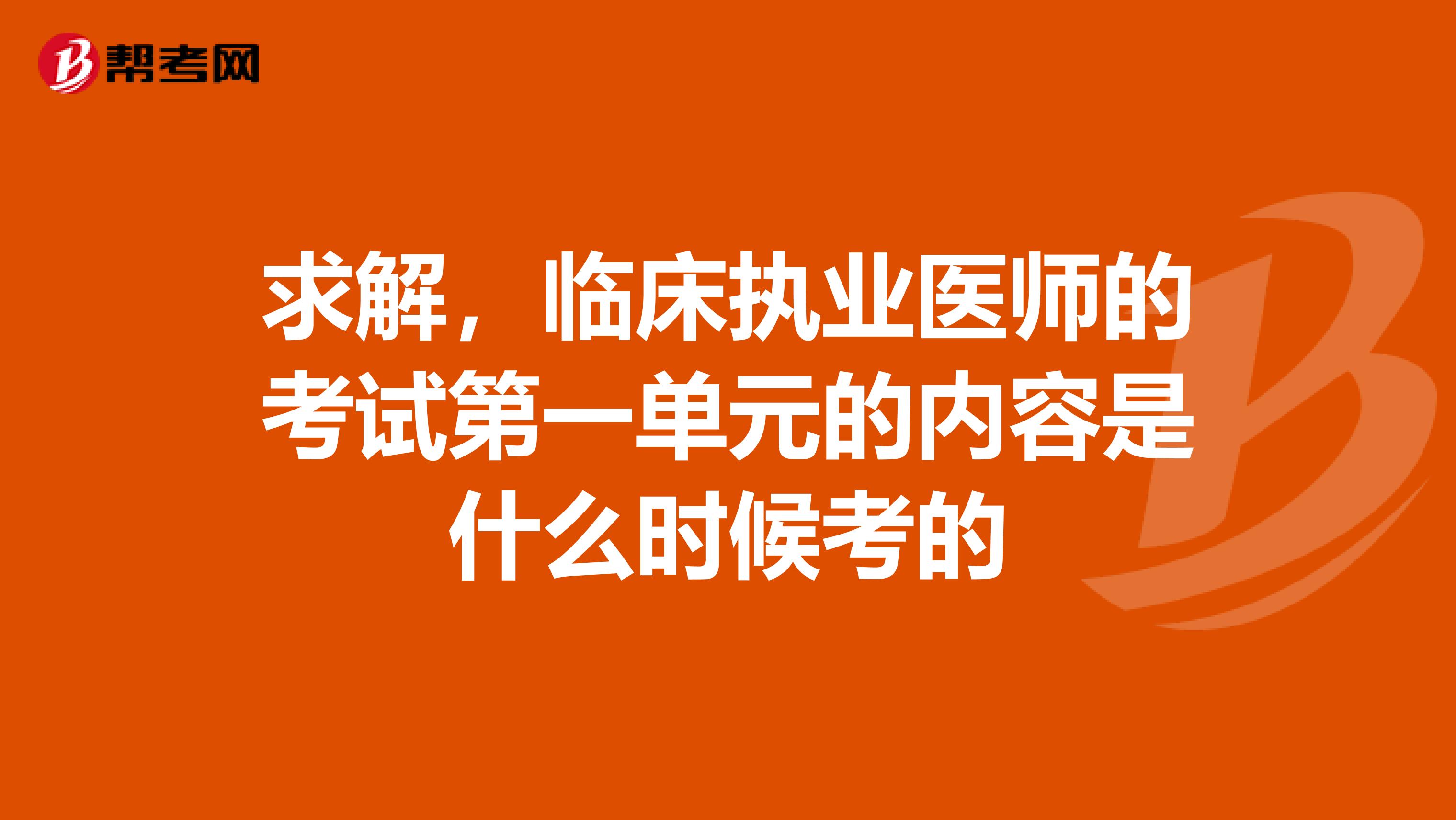 求解，临床执业医师的考试第一单元的内容是什么时候考的