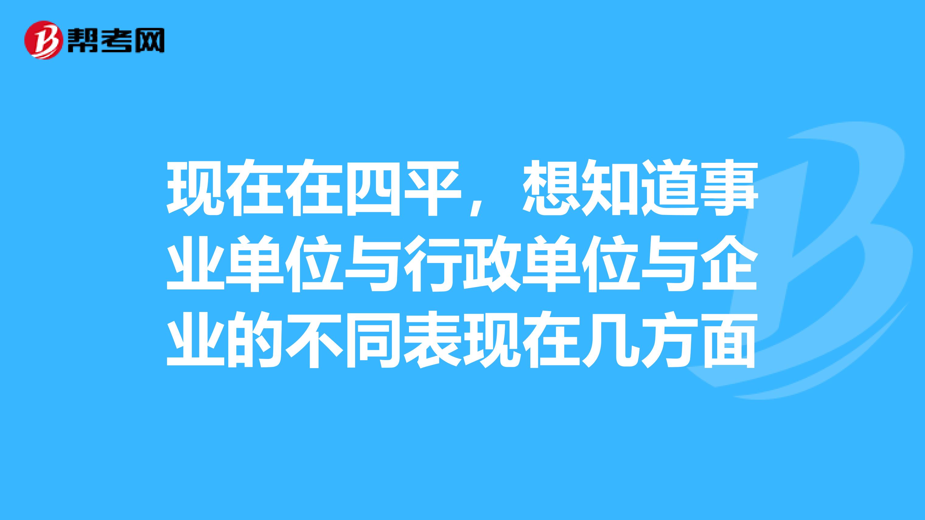 现在在四平，想知道事业单位与行政单位与企业的不同表现在几方面