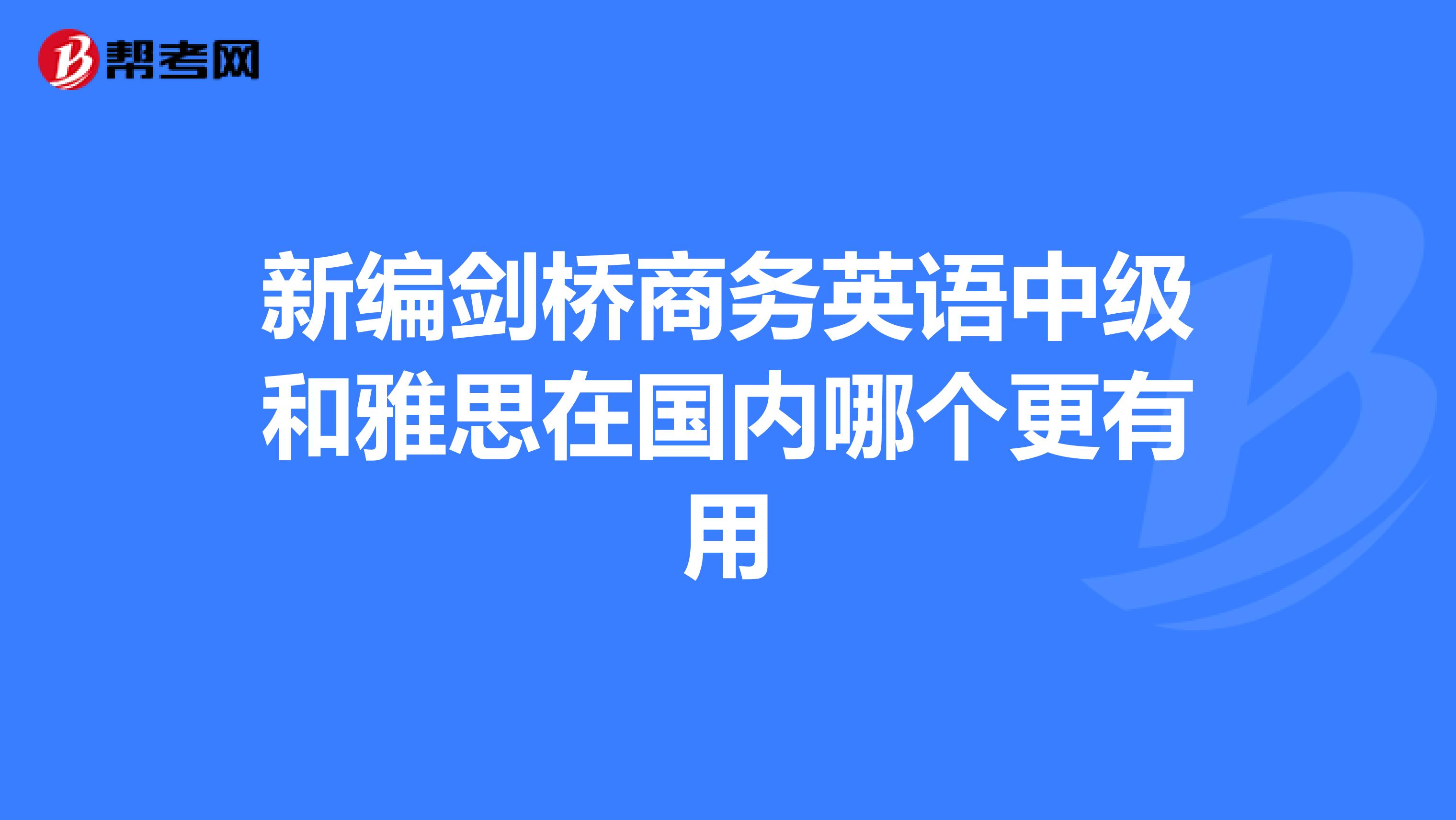 新编剑桥商务英语中级和雅思在国内哪个更有用