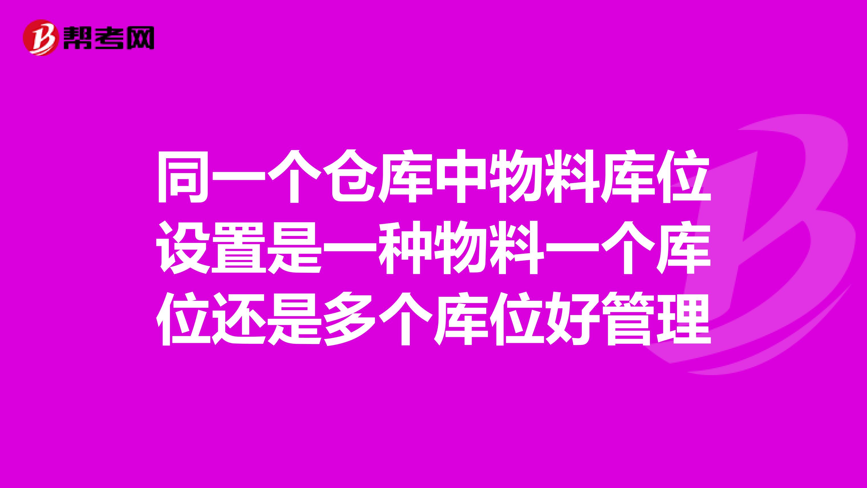 同一个仓库中物料库位设置是一种物料一个库位还是多个库位好管理
