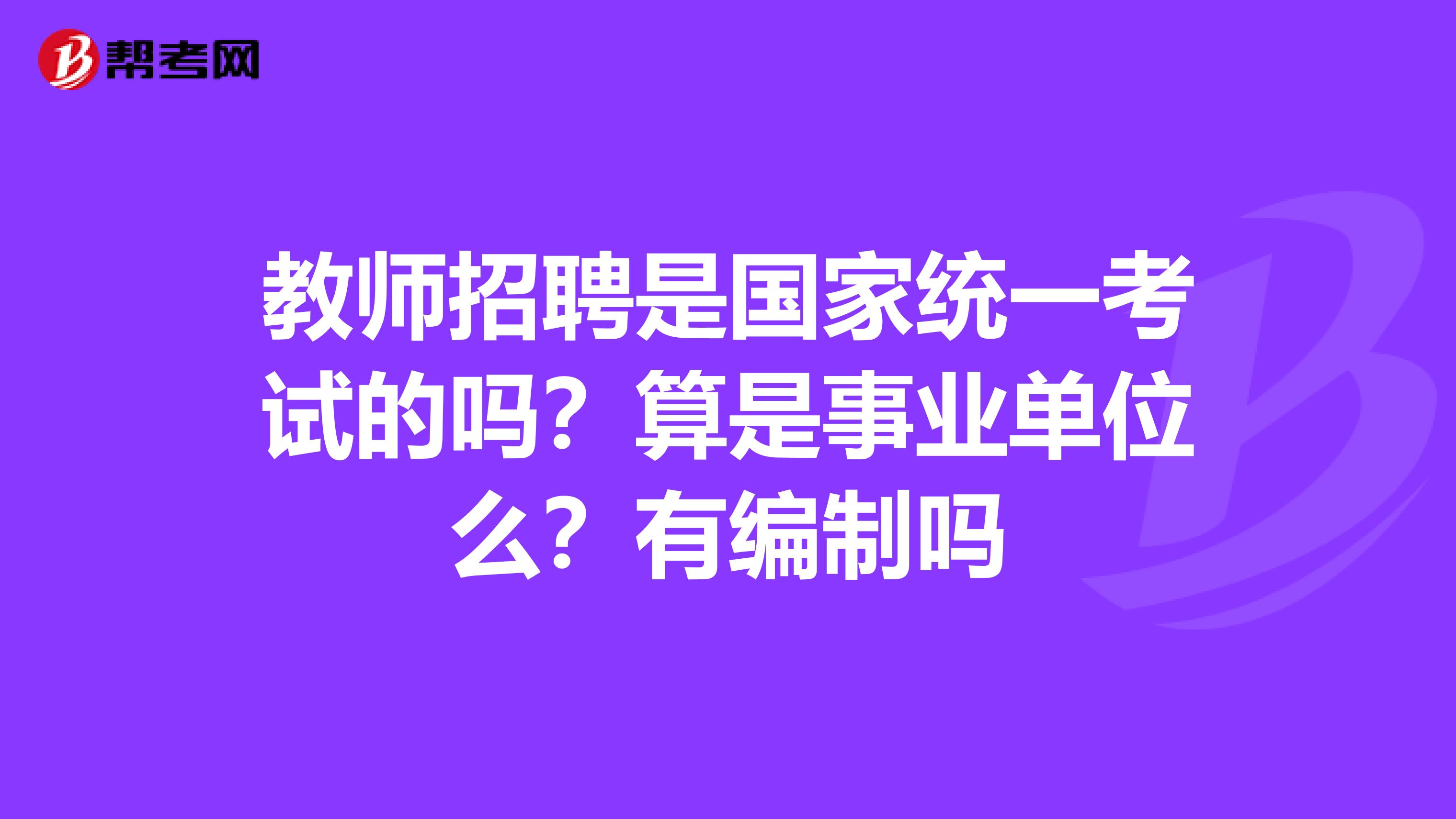 教师招聘是国家统一考试的吗？算是事业单位么？有编制吗