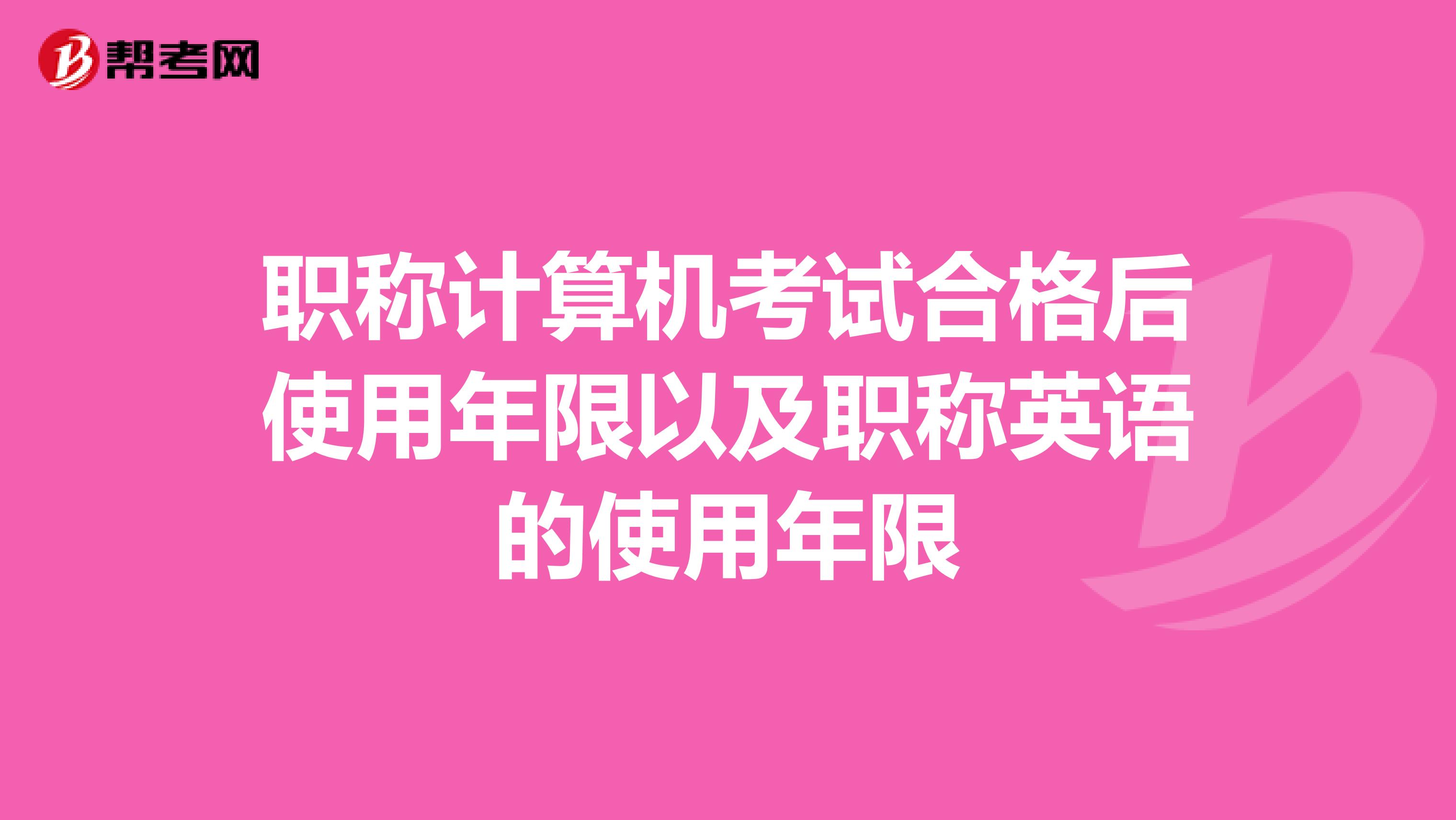 职称计算机考试合格后使用年限以及职称英语的使用年限