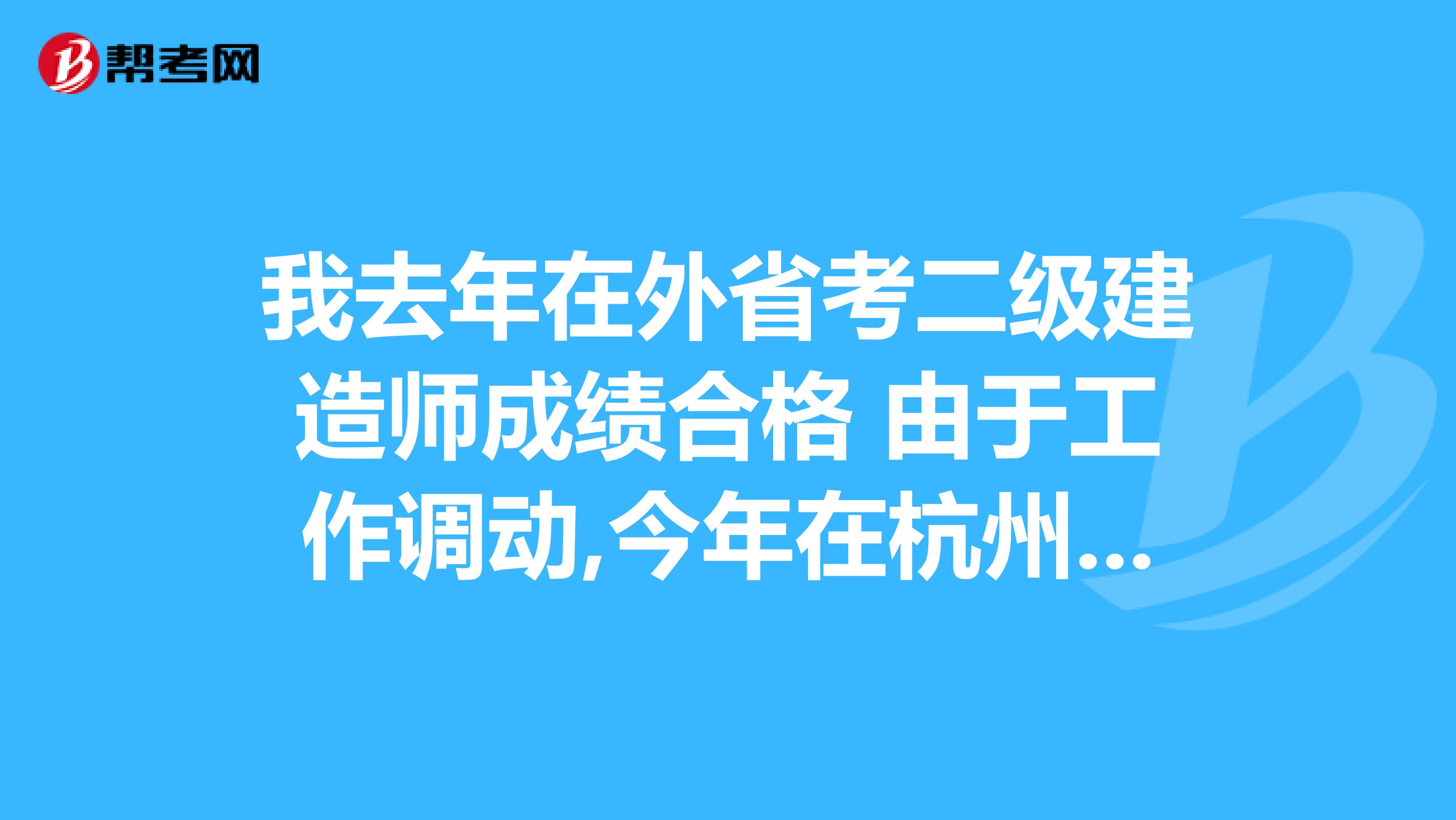 我去年在外省考二级建造师成绩合格 由于工作调动,今年在杭州,想在杭州考增行专业可以吗？如何报名?