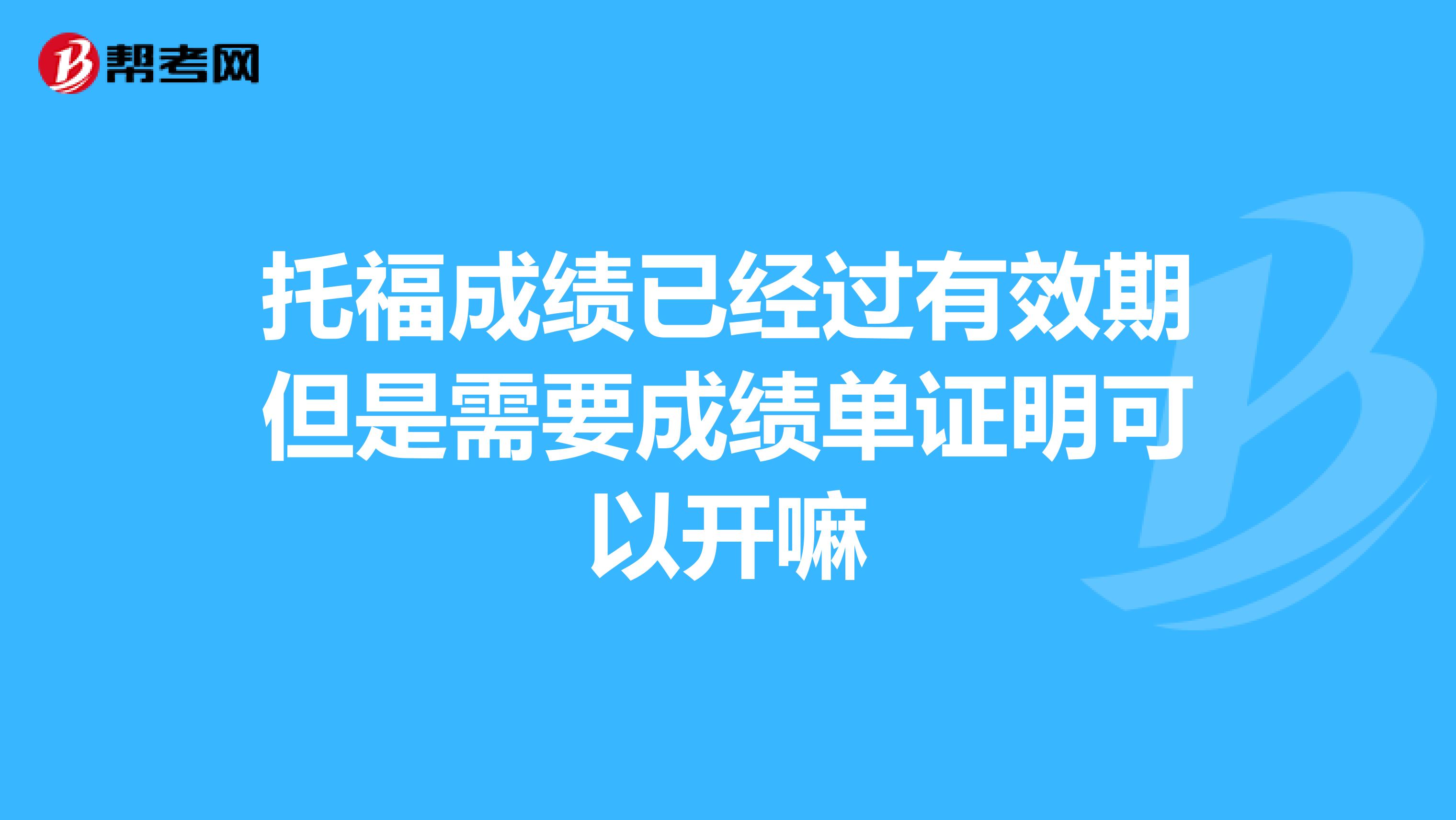 托福成绩已经过有效期但是需要成绩单证明可以开嘛