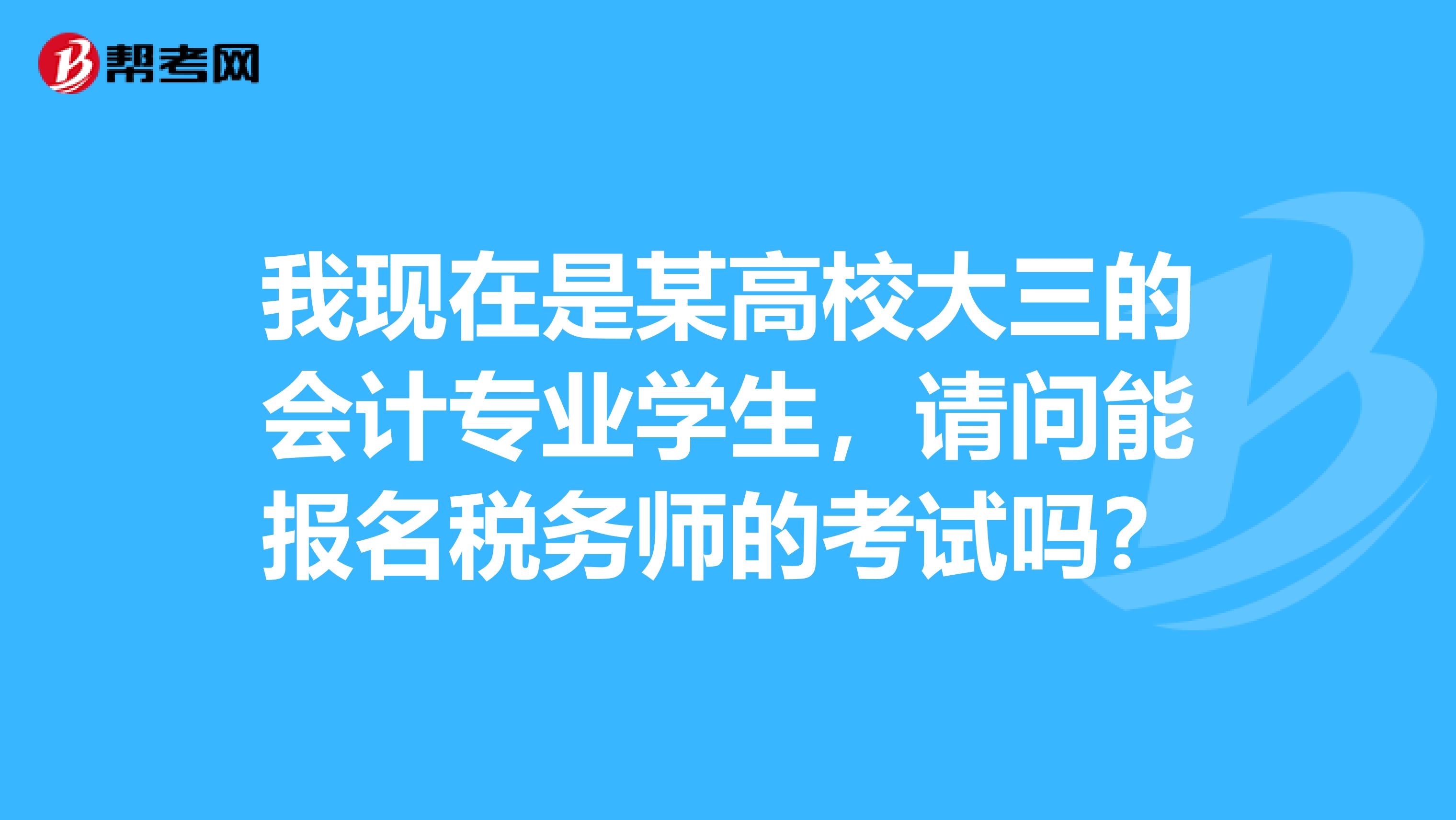 我现在是某高校大三的会计专业学生,请问能报名税务师的考试吗?