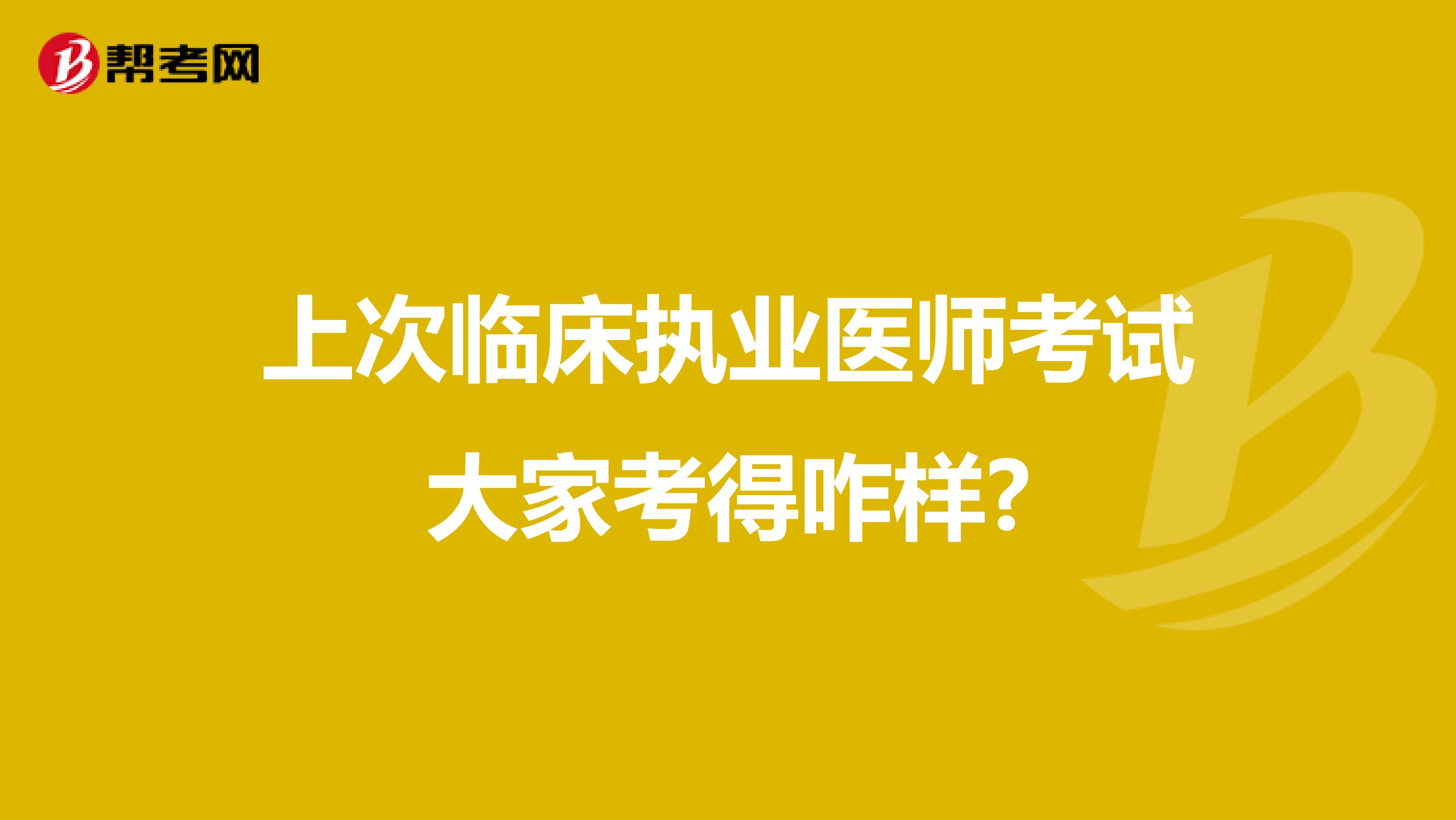 上次临床执业医师考试大家考得咋样?