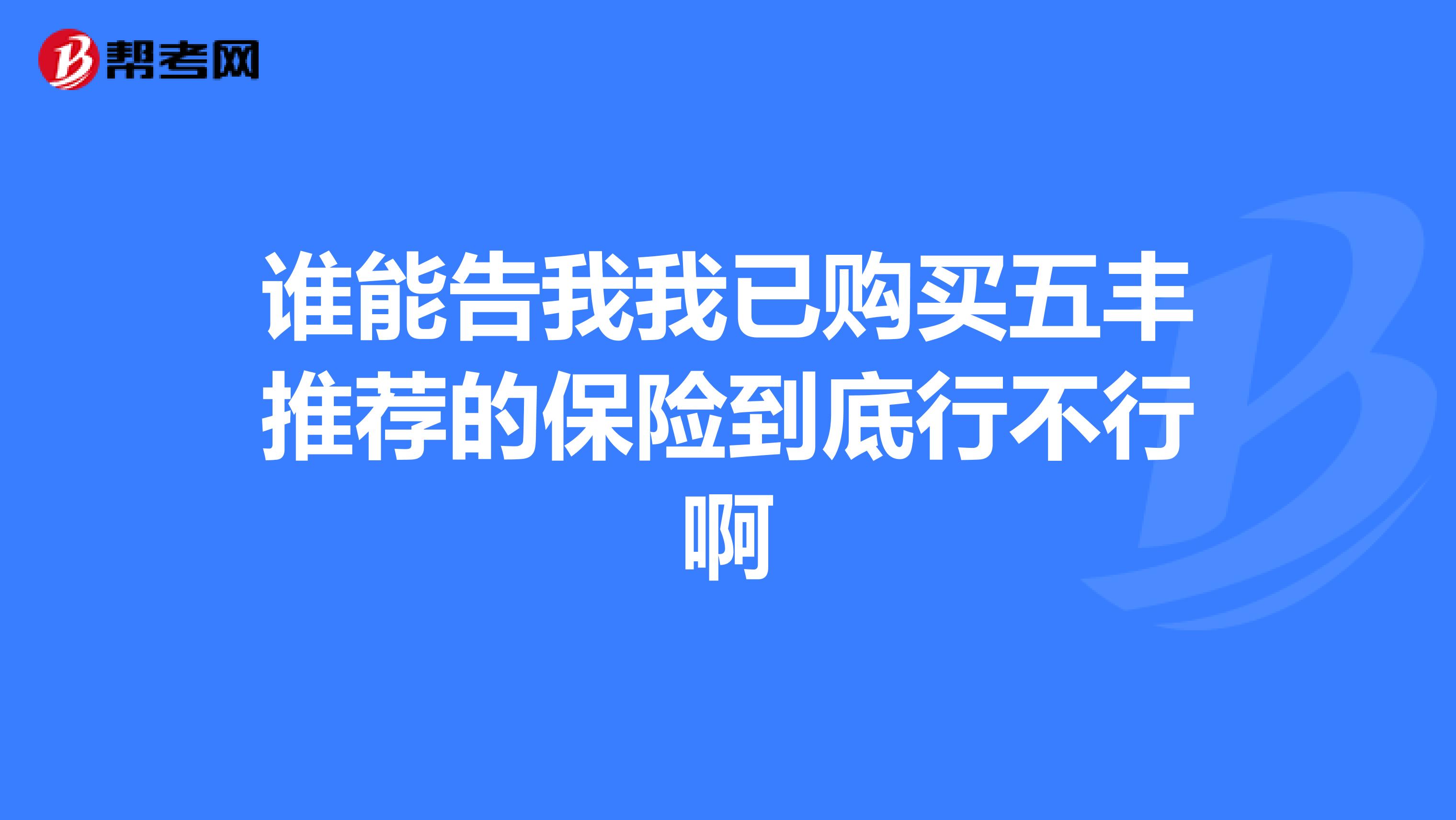 谁能告我我已购买五丰推荐的保险到底行不行啊