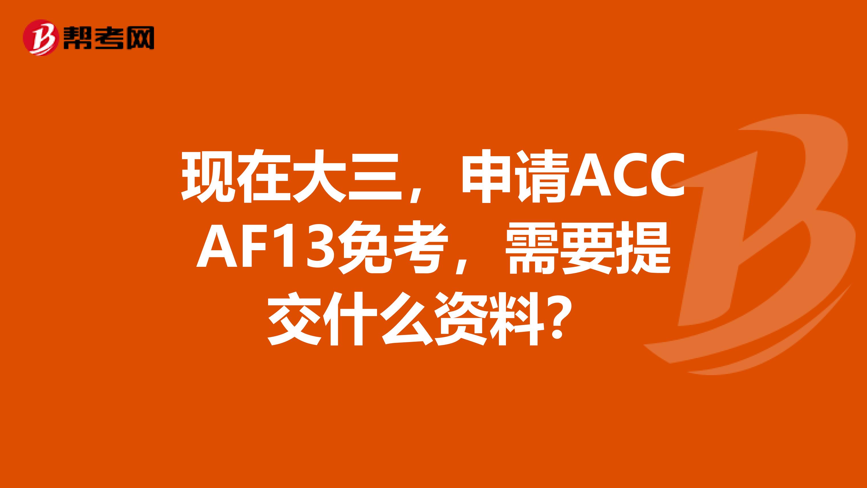 现在大三,申请ACCAF13免考,需要提交什么资料?