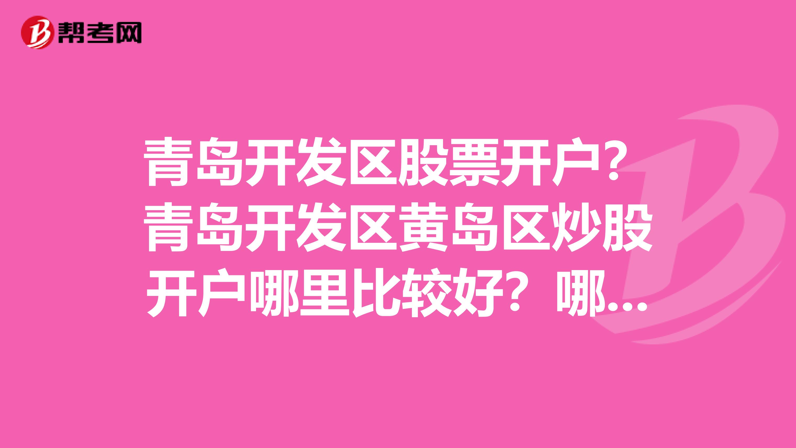 青岛开发区股票开户?青岛开发区黄岛区炒股开户哪里比较好?哪里有证券公司和证券交易所