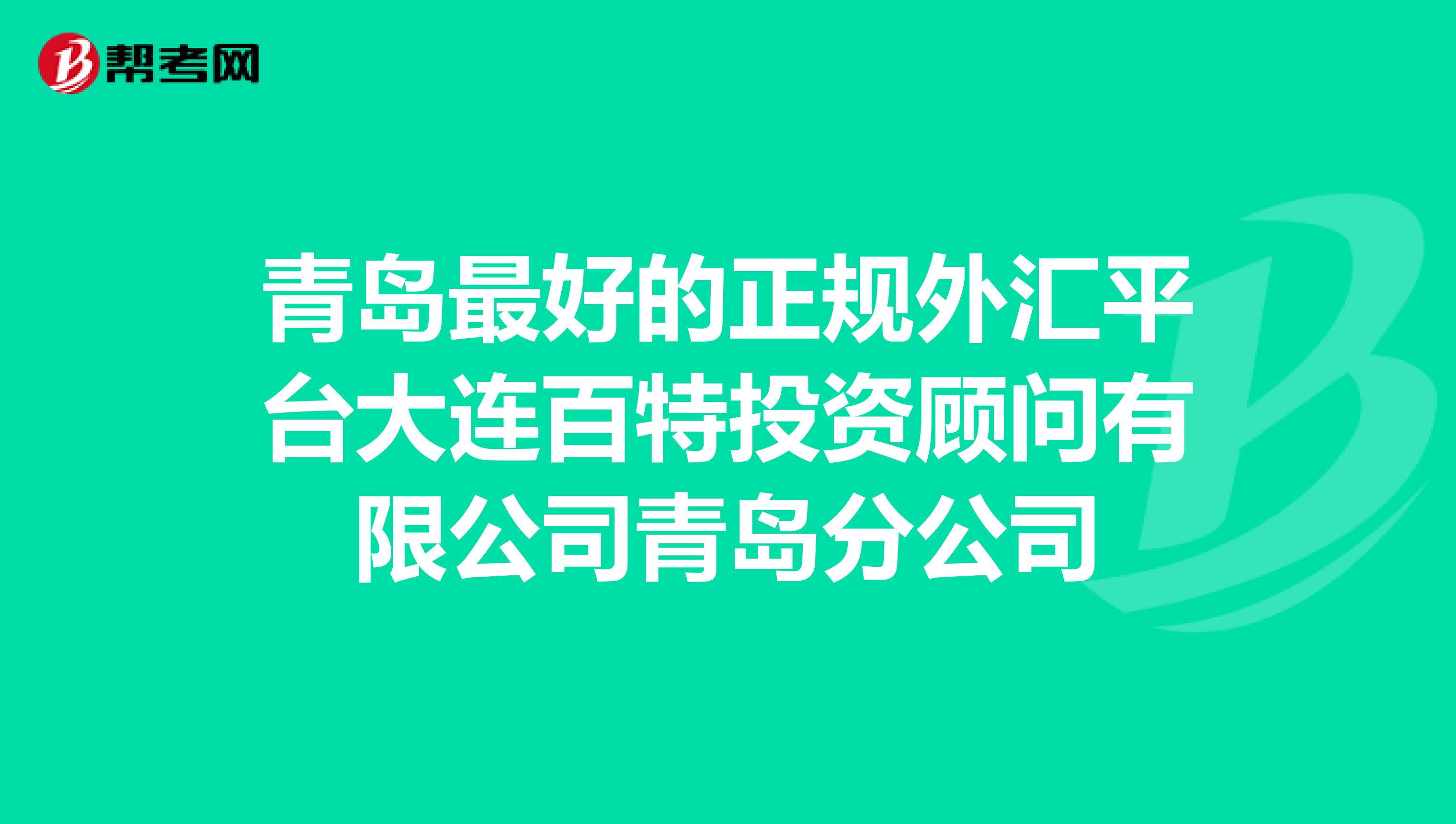青岛最好的正规外汇平台大连百特投资顾问有限公司青岛分公司