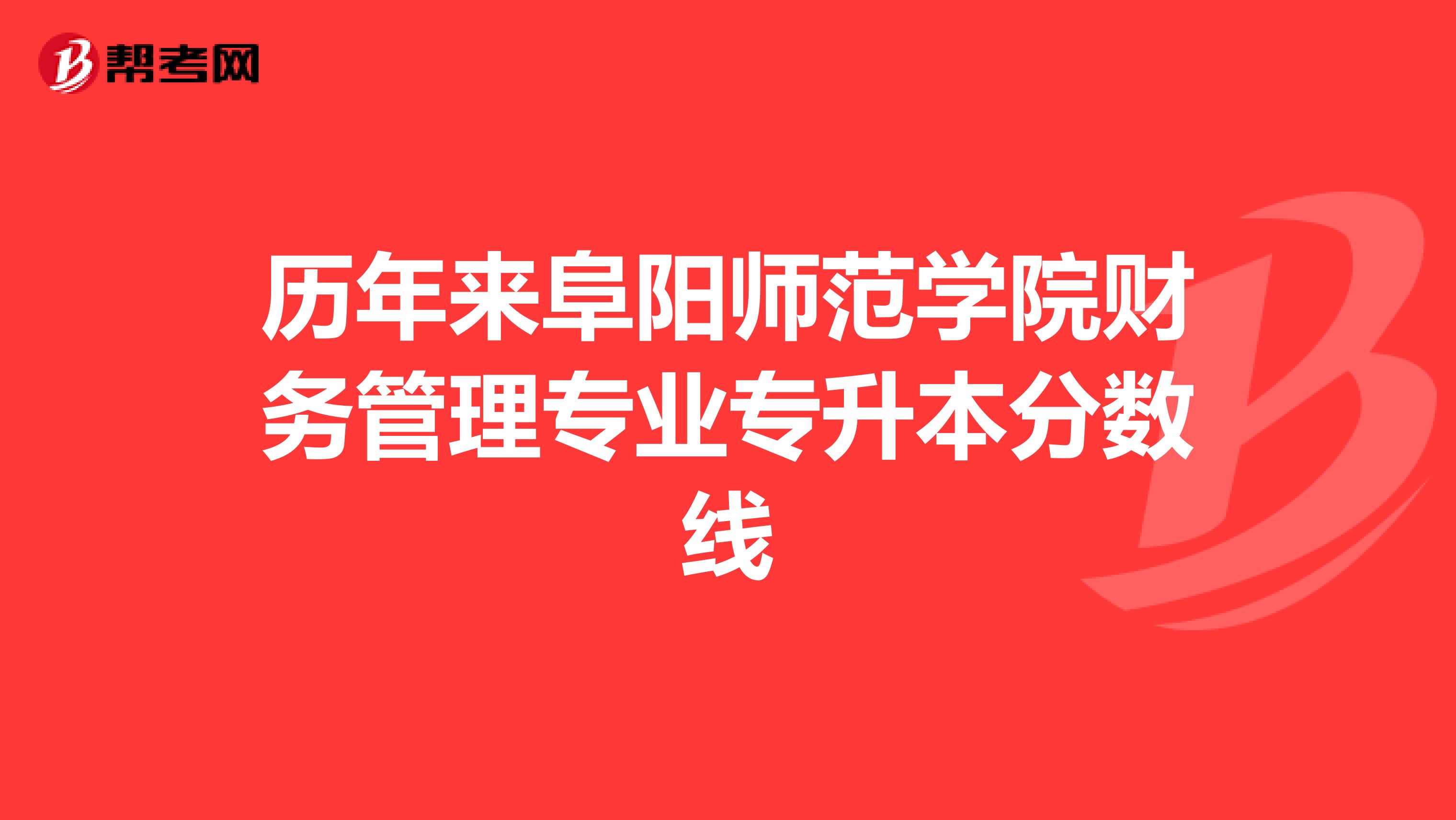 历年来阜阳师范学院财务管理专业专升本分数线
