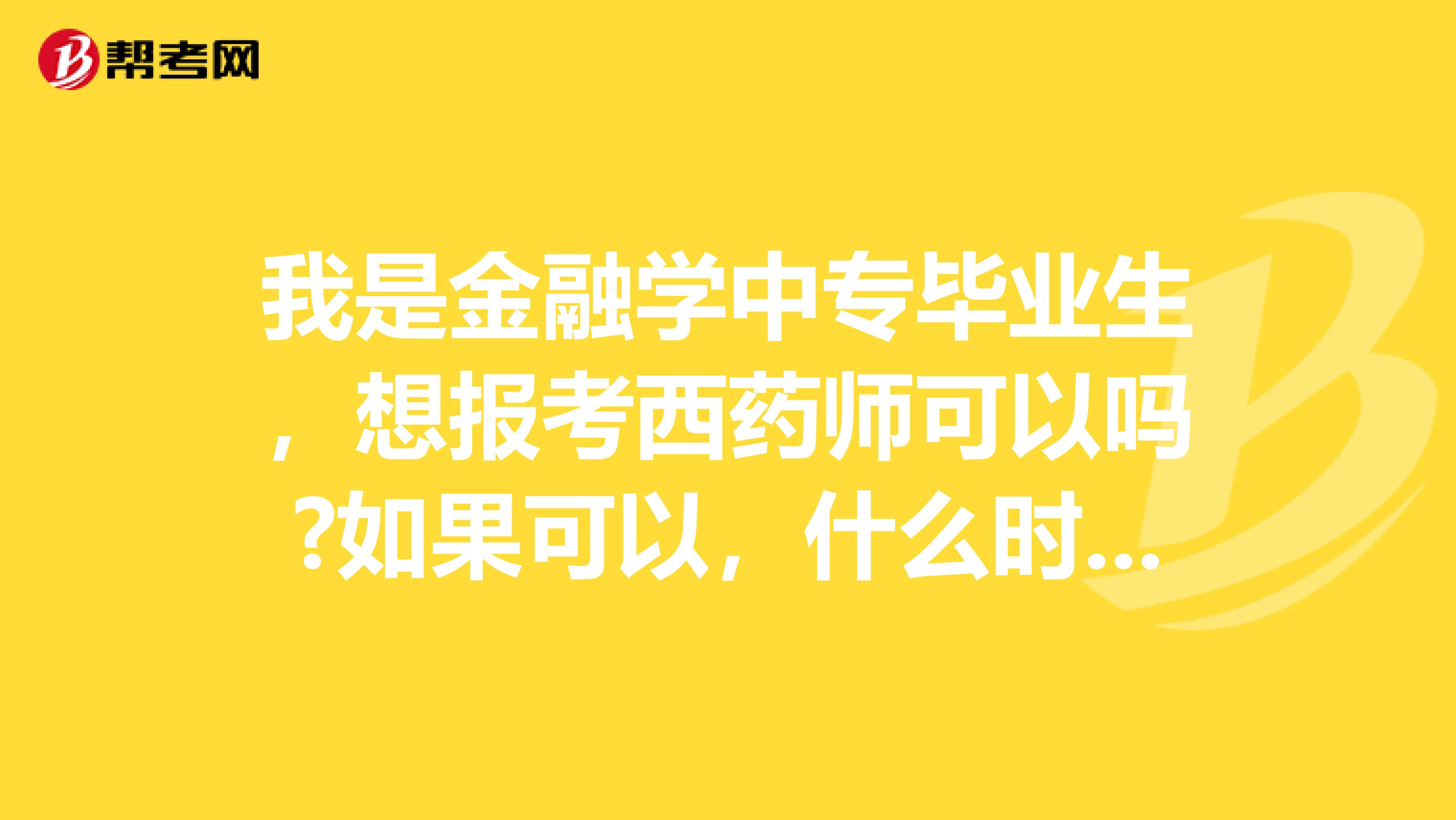 我是金融学中专毕业生，想报考西药师可以吗?如果可以，什么时候能报考？