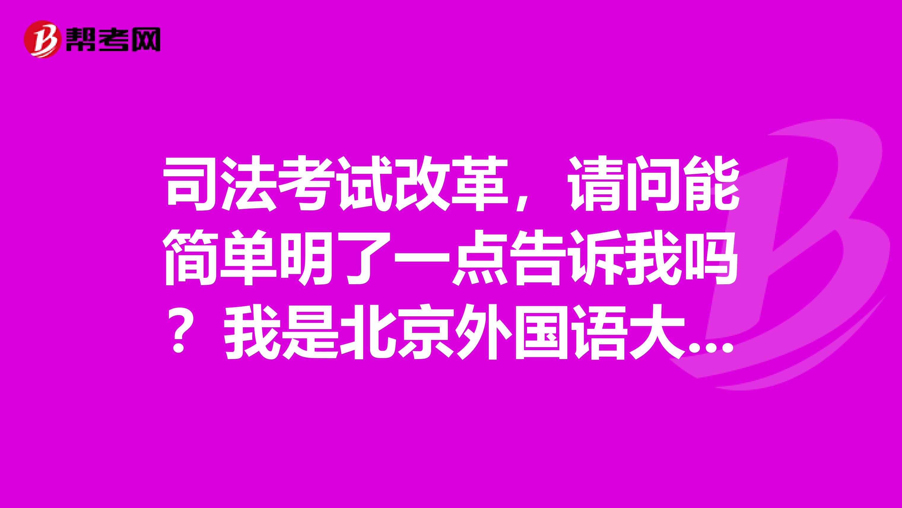 司法考試改革,請問能簡單明瞭一點告訴我嗎?我是北京外國語大學的