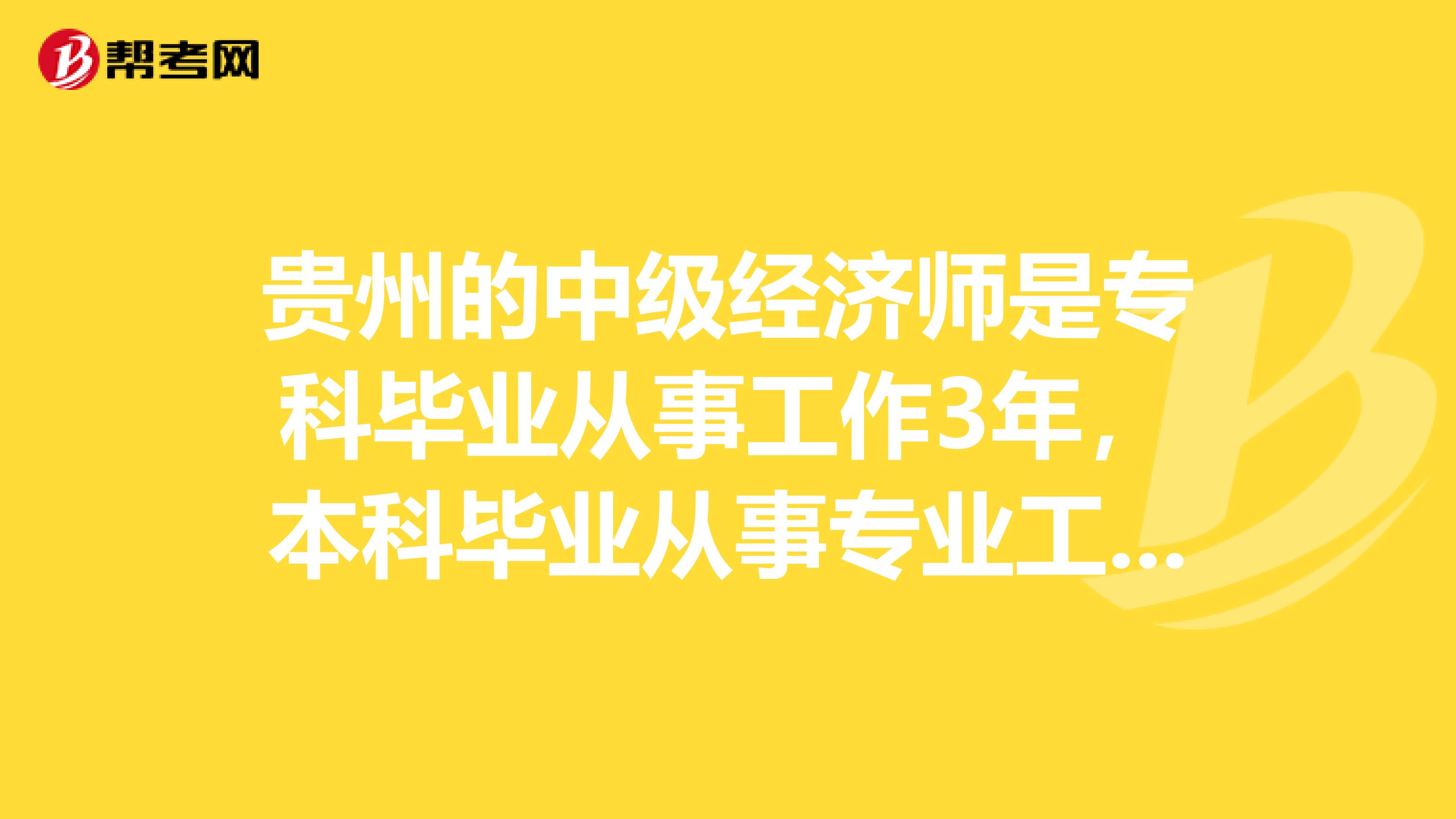 贵州的中级经济师是专科毕业从事工作3年,本科毕业从事专业工作2年。全日制专科是13年07月毕业的,自考本科是13年12月毕业的。如果我用本科去报中级年限是怎么计算的。因为是非全日制...